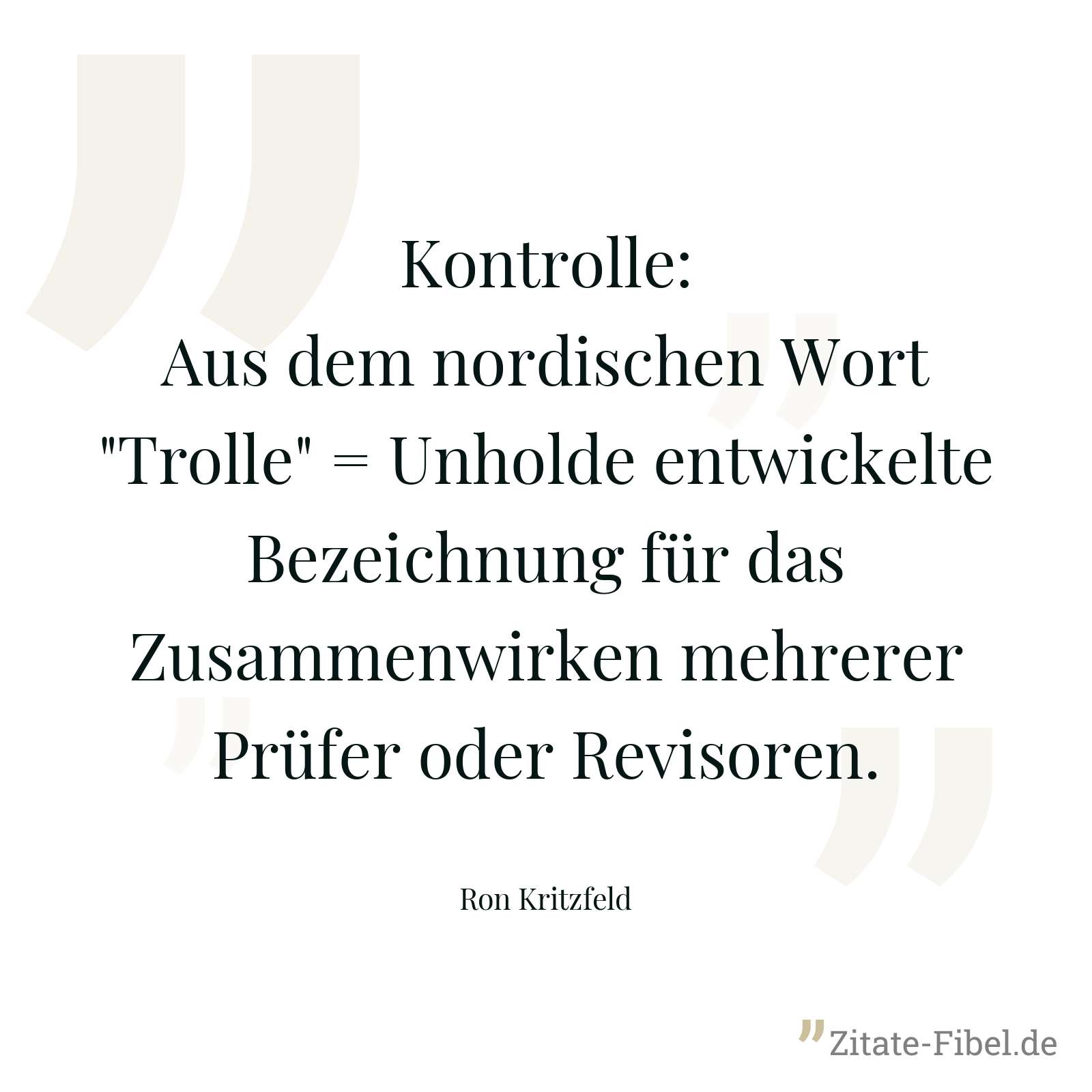 Kontrolle: Aus dem nordischen Wort "Trolle" = Unholde entwickelte Bezeichnung für das Zusammenwirken mehrerer Prüfer oder Revisoren. - Ron Kritzfeld