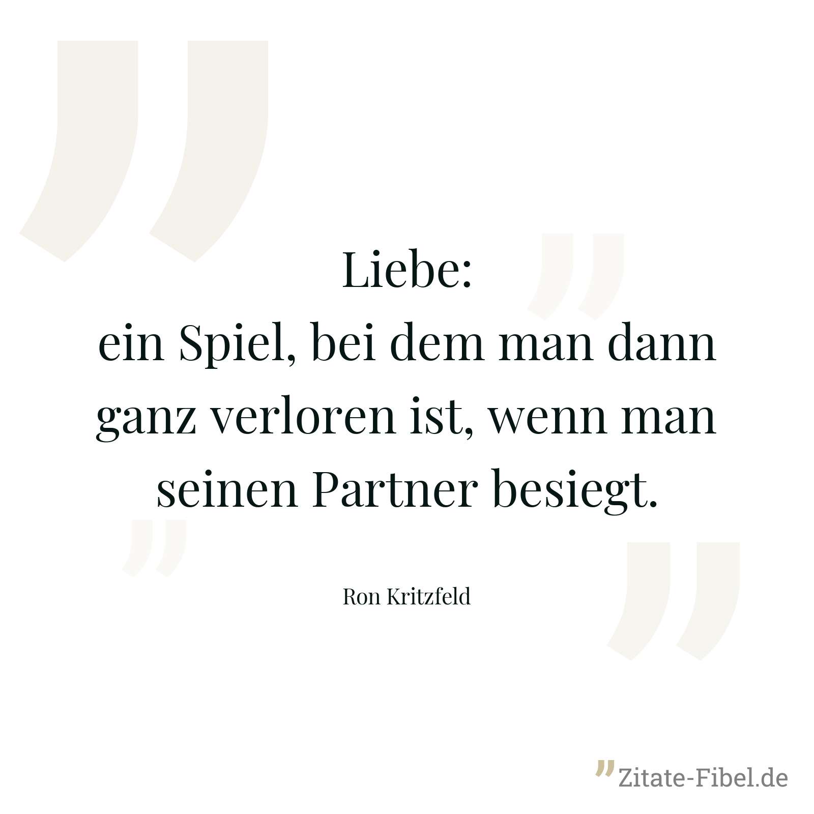 Liebe: ein Spiel, bei dem man dann ganz verloren ist, wenn man seinen Partner besiegt. - Ron Kritzfeld