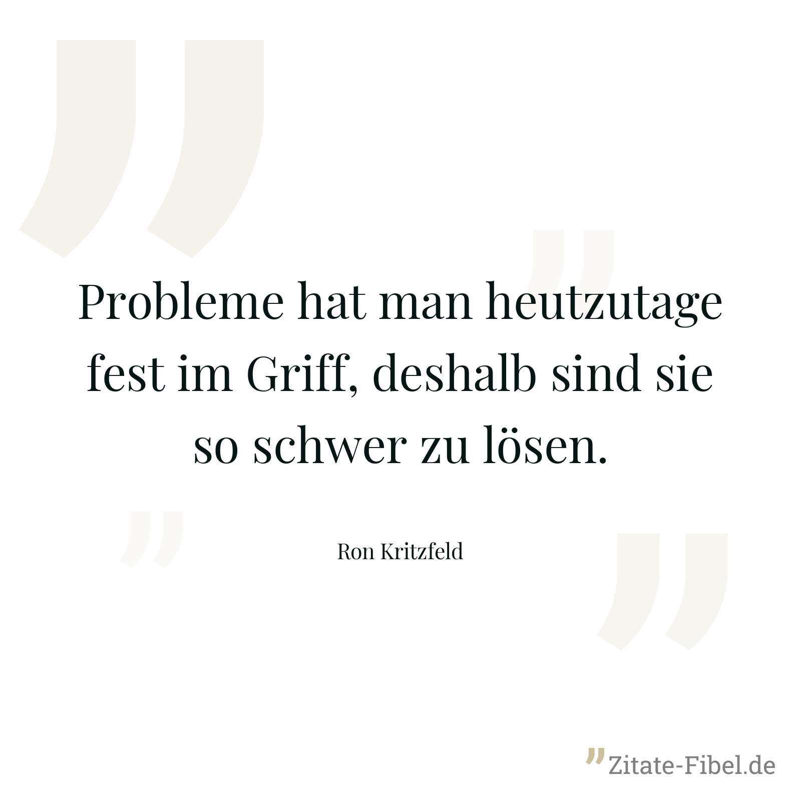 Probleme hat man heutzutage fest im Griff, deshalb sind sie so schwer zu lösen. - Ron Kritzfeld