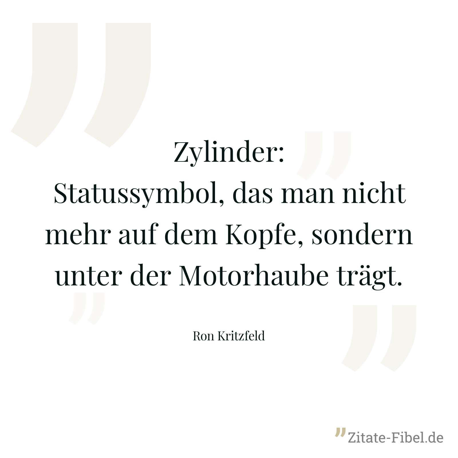 Zylinder: Statussymbol, das man nicht mehr auf dem Kopfe, sondern unter der Motorhaube trägt. - Ron Kritzfeld