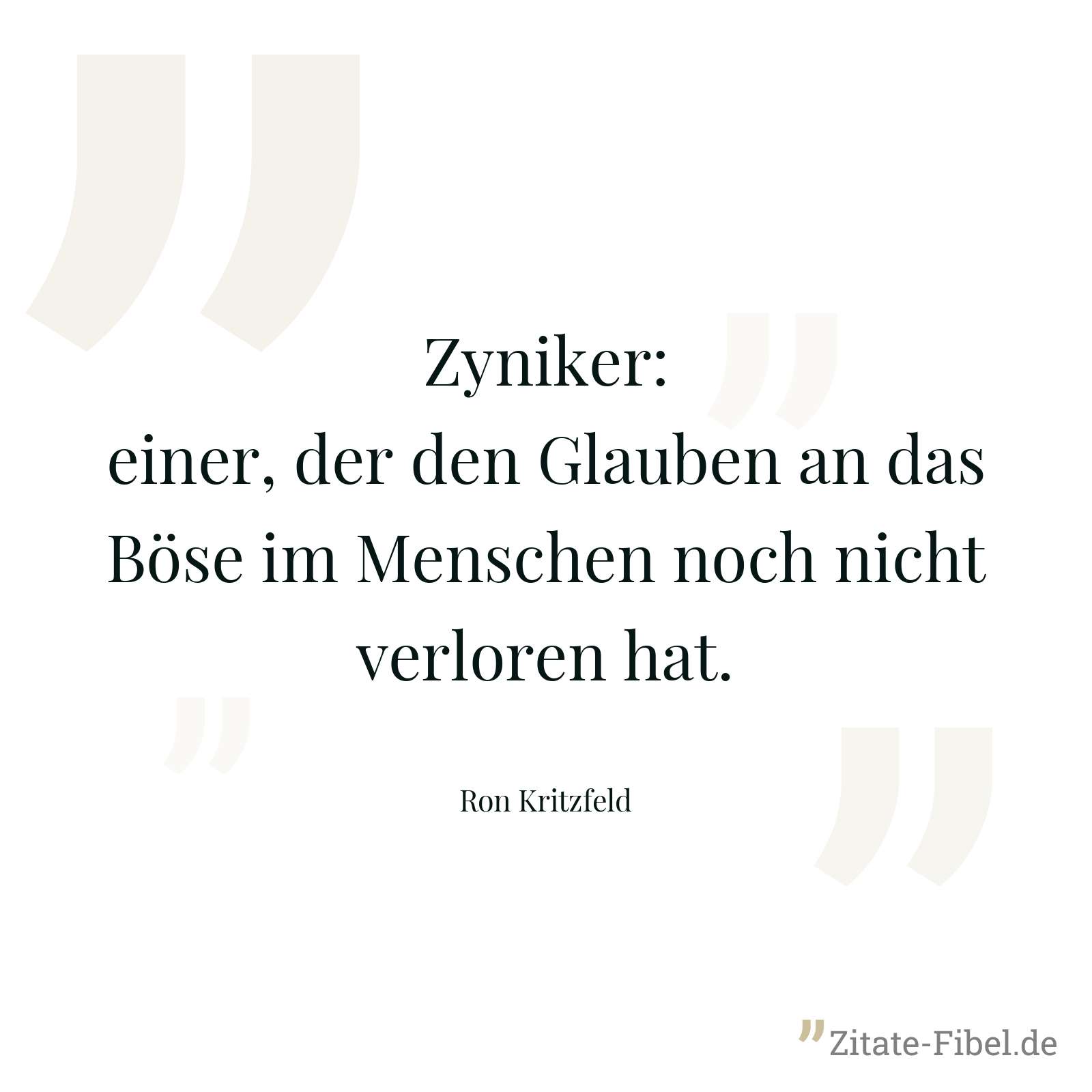 Zyniker: einer, der den Glauben an das Böse im Menschen noch nicht verloren hat. - Ron Kritzfeld