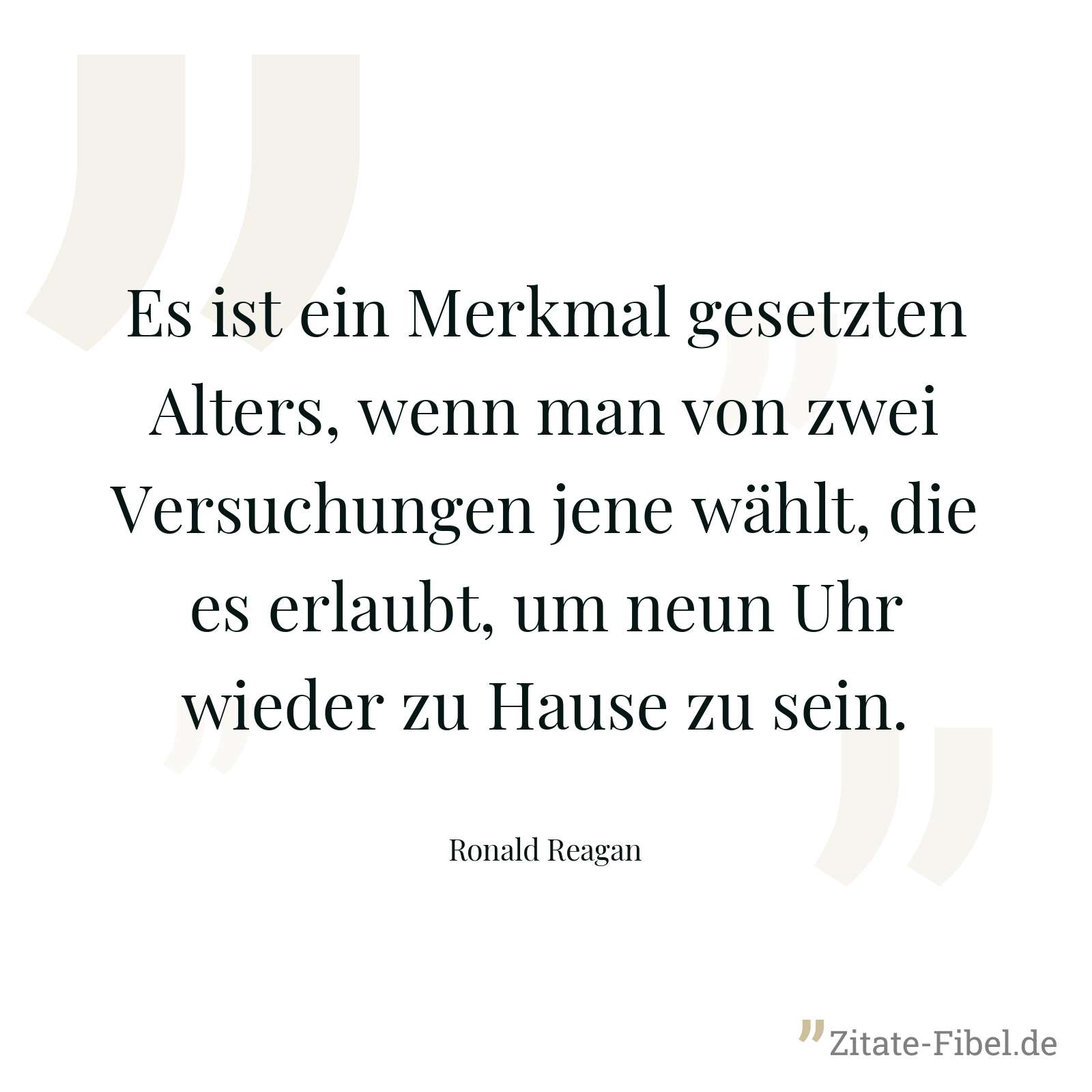 Es ist ein Merkmal gesetzten Alters, wenn man von zwei Versuchungen jene wählt, die es erlaubt, um neun Uhr wieder zu Hause zu sein. - Ronald Reagan