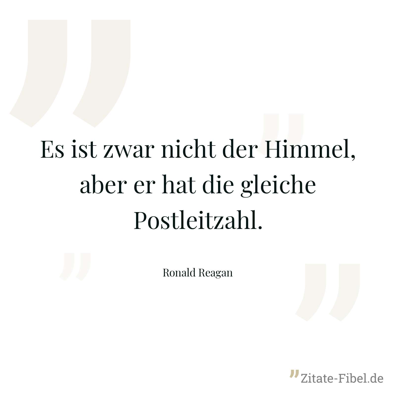 Es ist zwar nicht der Himmel, aber er hat die gleiche Postleitzahl. - Ronald Reagan