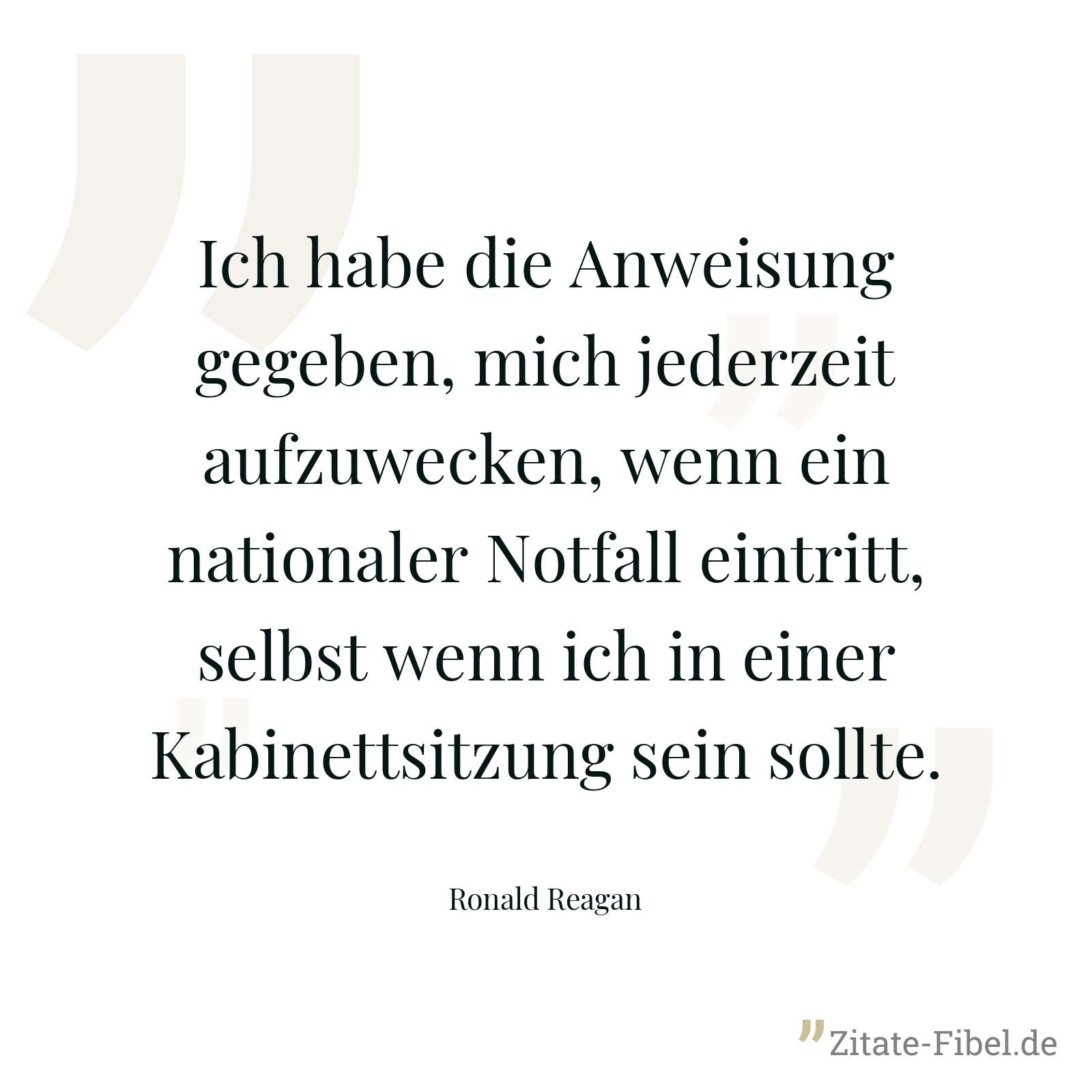 Ich habe die Anweisung gegeben, mich jederzeit aufzuwecken, wenn ein nationaler Notfall eintritt, selbst wenn ich in einer Kabinettsitzung sein sollte. - Ronald Reagan