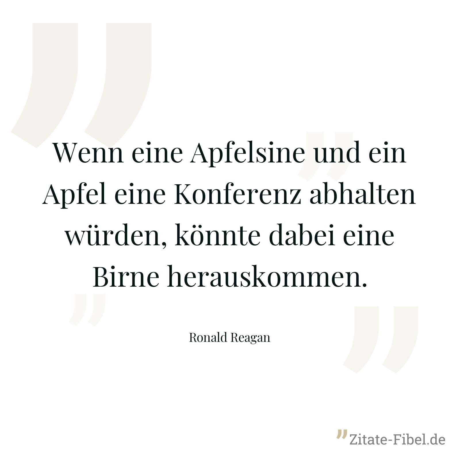 Wenn eine Apfelsine und ein Apfel eine Konferenz abhalten würden, könnte dabei eine Birne herauskommen. - Ronald Reagan