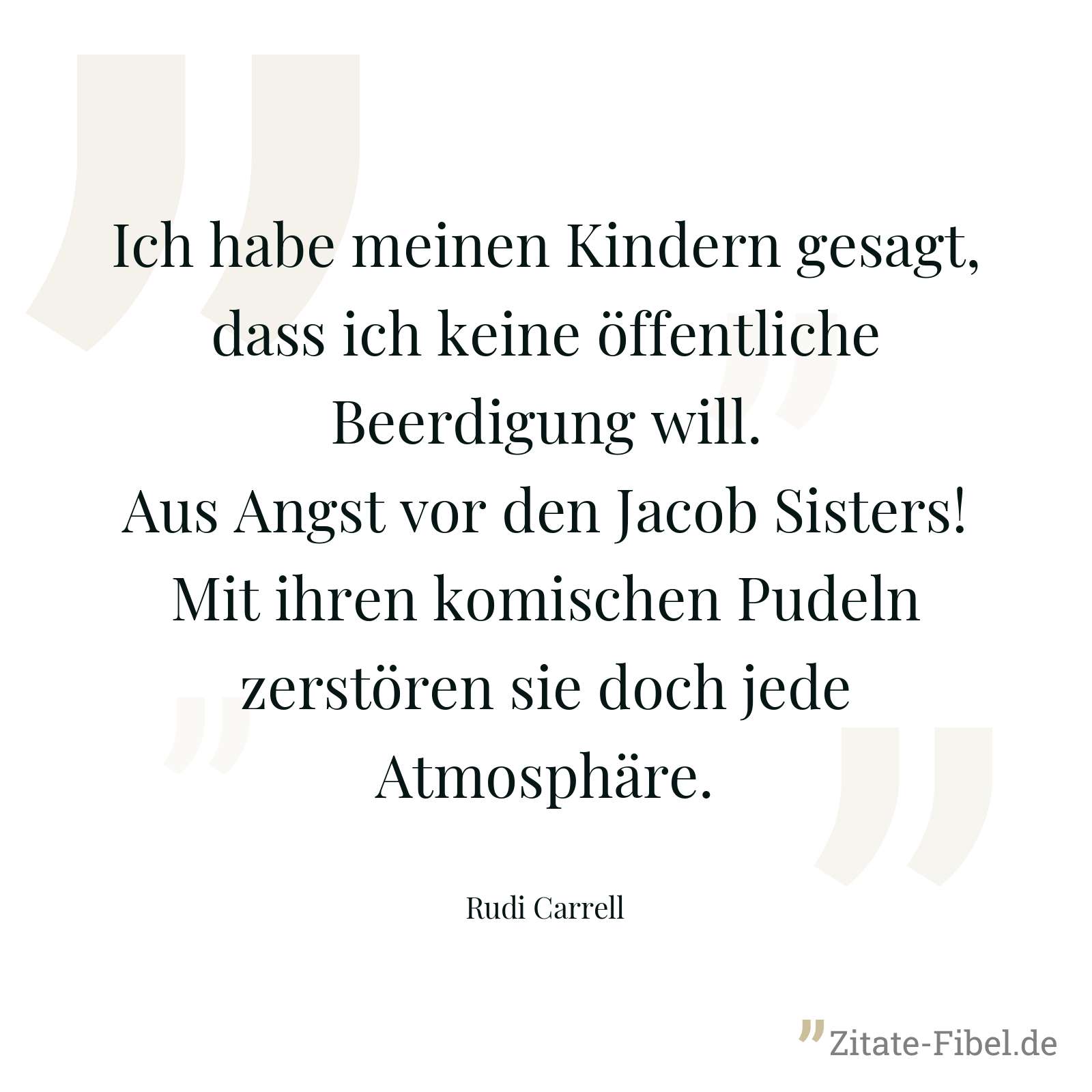 Ich habe meinen Kindern gesagt, dass ich keine öffentliche Beerdigung will. Aus Angst vor den Jacob Sisters! Mit ihren komischen Pudeln zerstören sie doch jede Atmosphäre. - Rudi Carrell