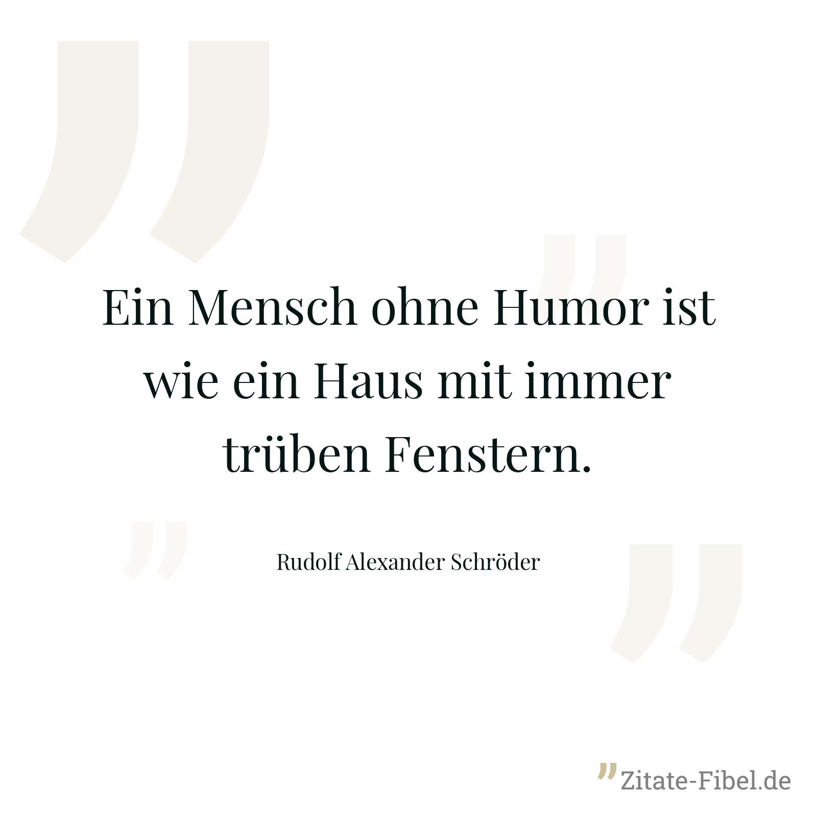 Ein Mensch ohne Humor ist wie ein Haus mit immer trüben Fenstern. - Rudolf Alexander Schröder