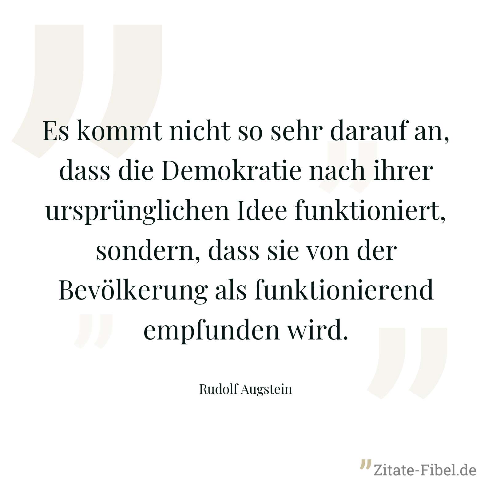 Es kommt nicht so sehr darauf an, dass die Demokratie nach ihrer ursprünglichen Idee funktioniert, sondern, dass sie von der Bevölkerung als funktionierend empfunden wird. - Rudolf Augstein