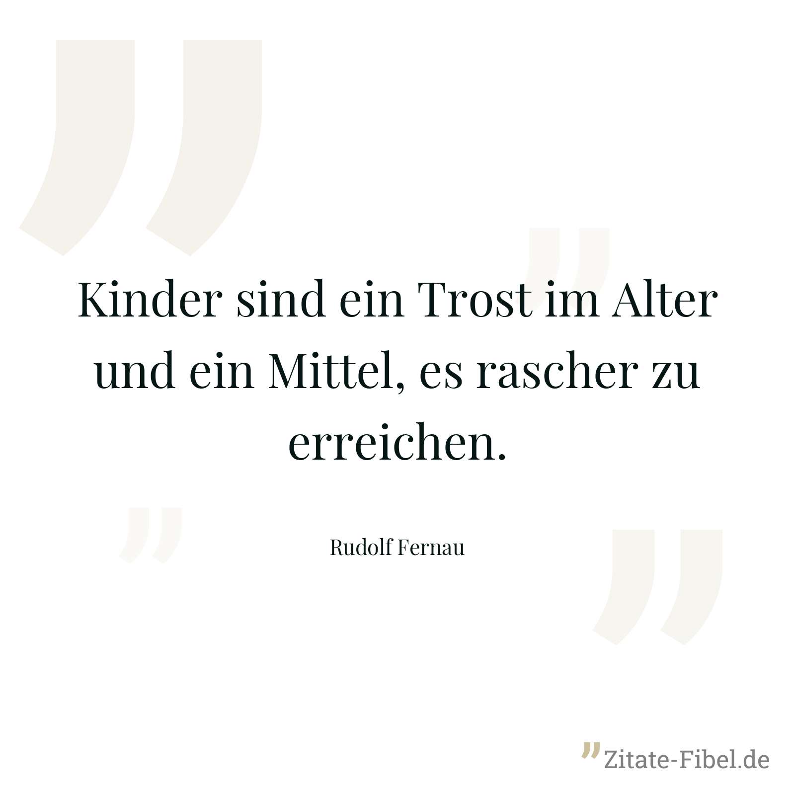 Kinder sind ein Trost im Alter und ein Mittel, es rascher zu erreichen. - Rudolf Fernau