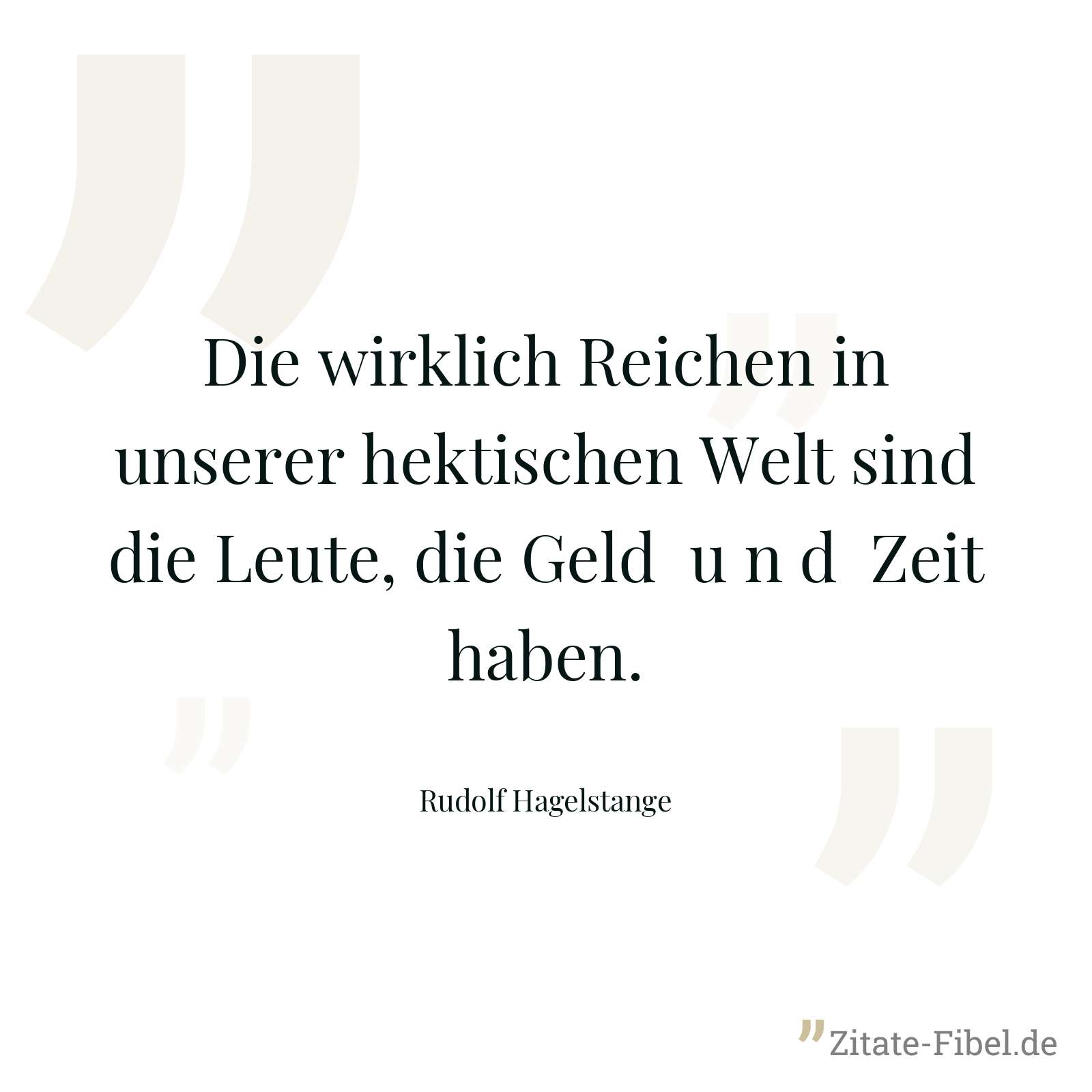 Die wirklich Reichen in unserer hektischen Welt sind die Leute, die Geld u n d Zeit haben. - Rudolf Hagelstange