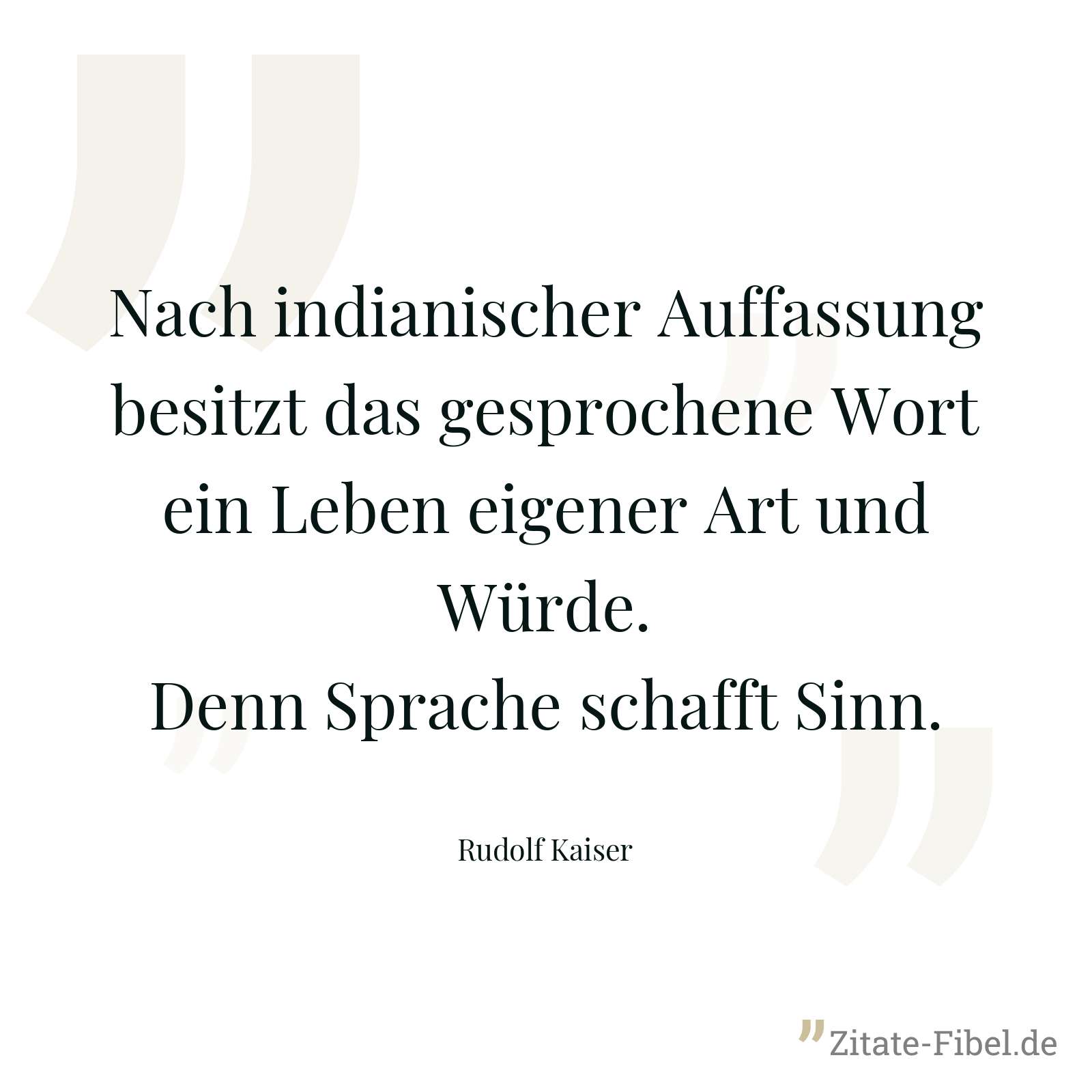 Nach indianischer Auffassung besitzt das gesprochene Wort ein Leben eigener Art und Würde. Denn Sprache schafft Sinn. - Rudolf Kaiser
