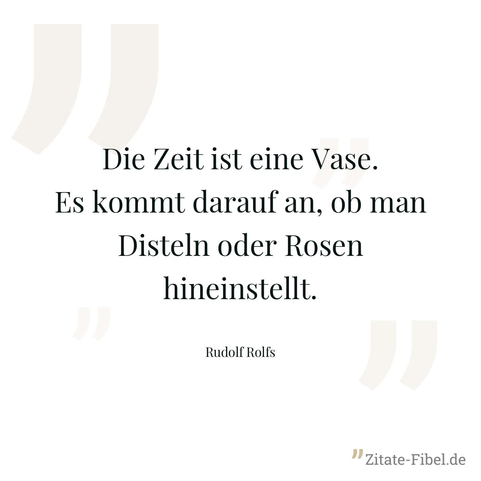 Die Zeit ist eine Vase. Es kommt darauf an, ob man Disteln oder Rosen hineinstellt. - Rudolf Rolfs