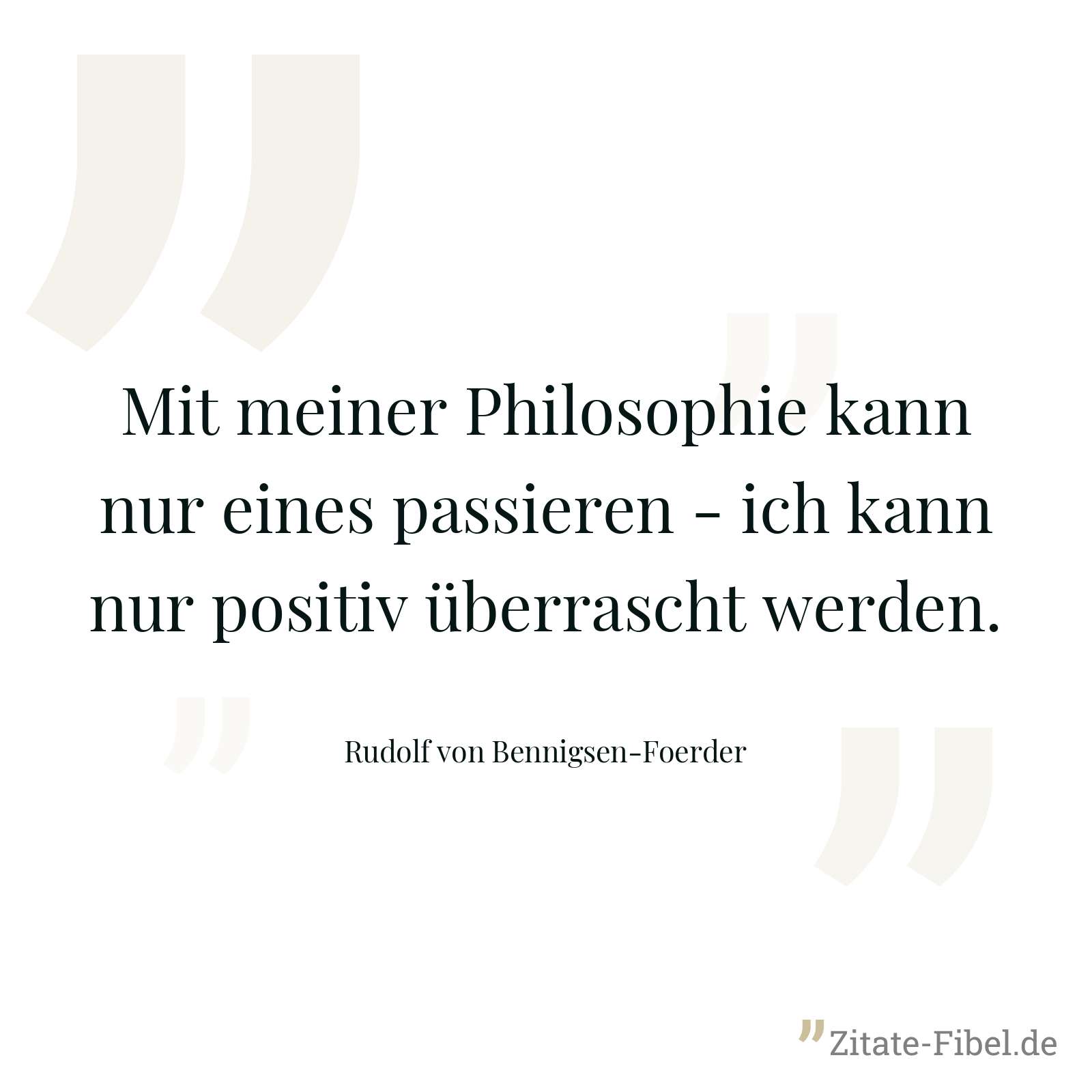 Mit meiner Philosophie kann nur eines passieren - ich kann nur positiv überrascht werden. - Rudolf von Bennigsen-Foerder