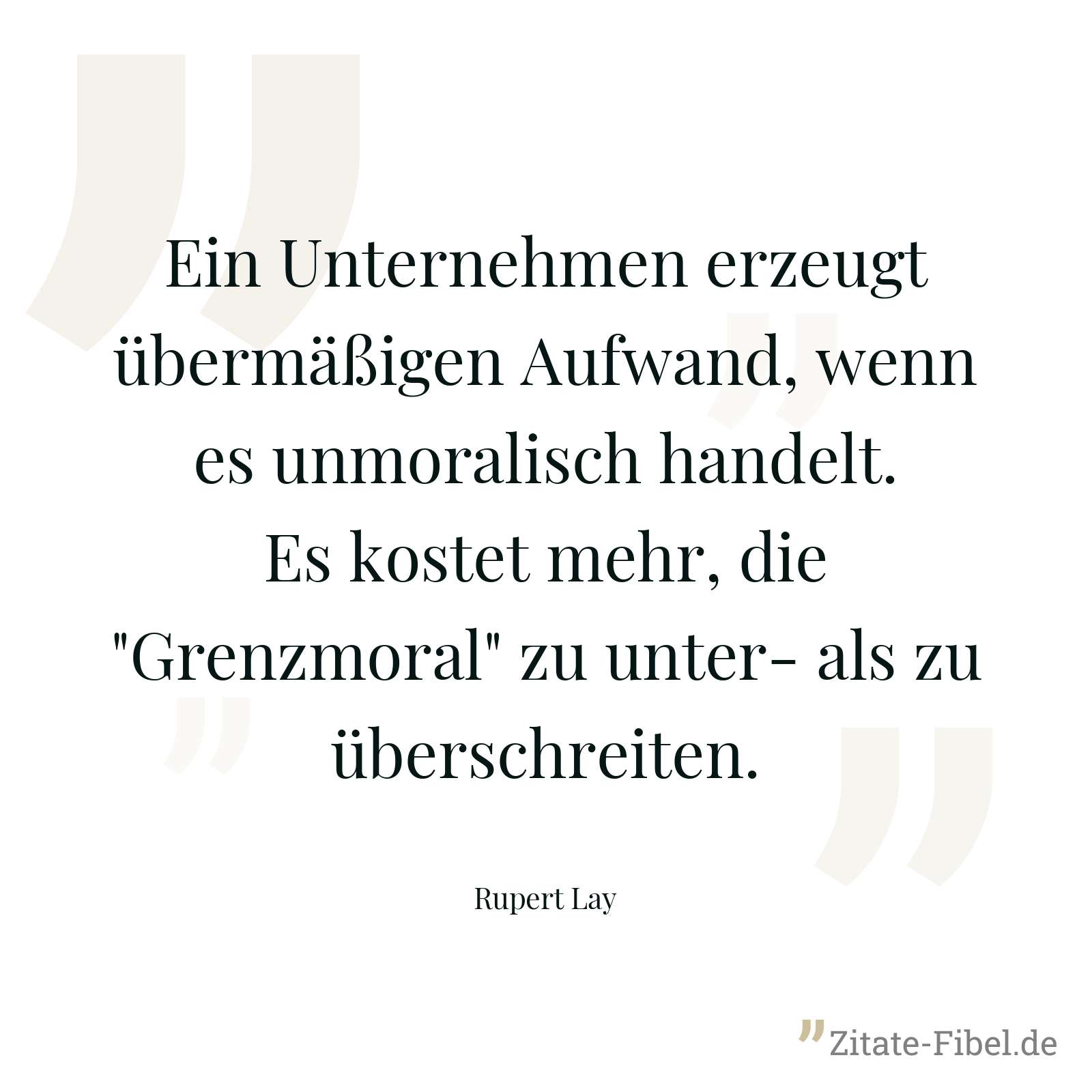 Ein Unternehmen erzeugt übermäßigen Aufwand, wenn es unmoralisch handelt. Es kostet mehr, die "Grenzmoral" zu unter- als zu überschreiten. - Rupert Lay