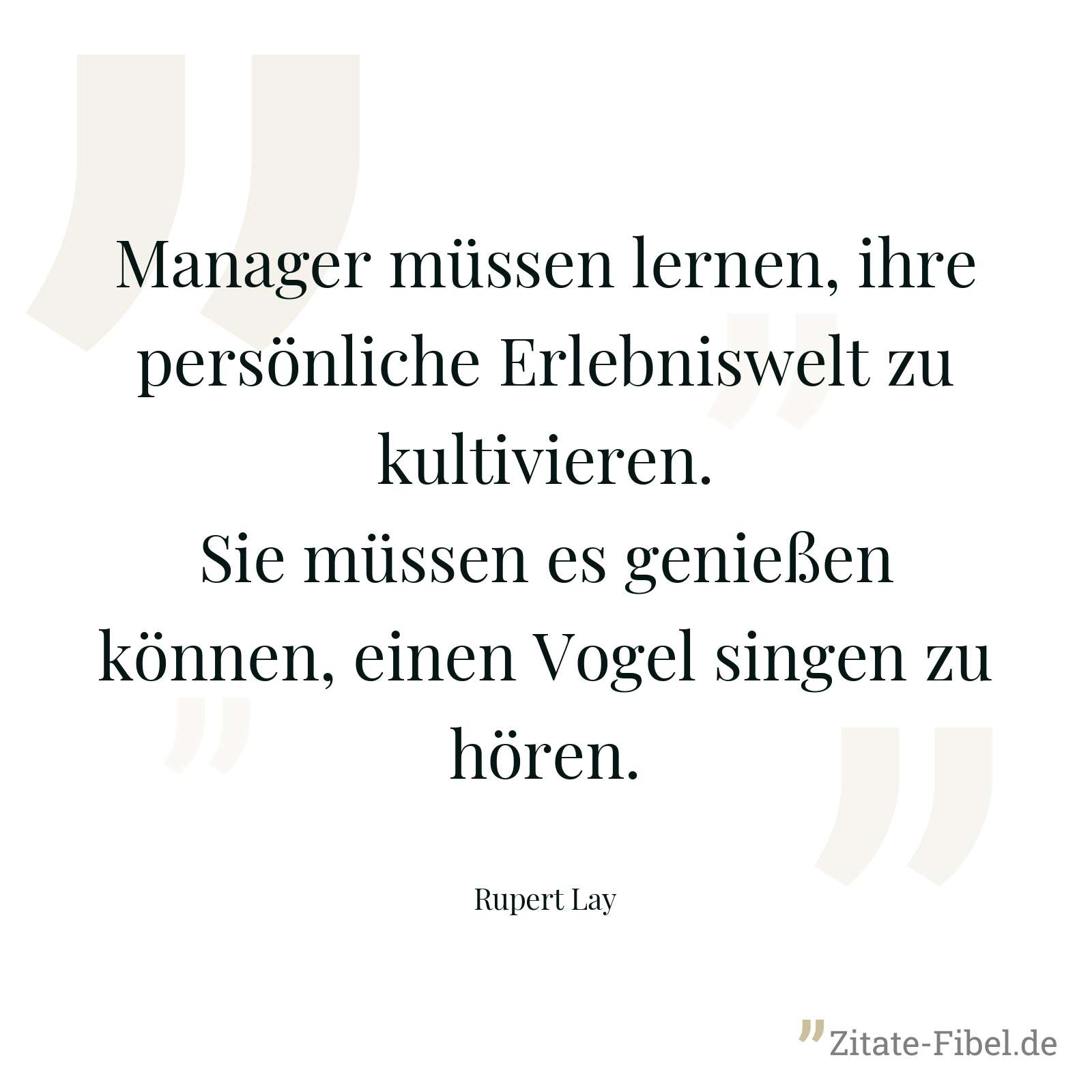 Manager müssen lernen, ihre persönliche Erlebniswelt zu kultivieren. Sie müssen es genießen können, einen Vogel singen zu hören. - Rupert Lay