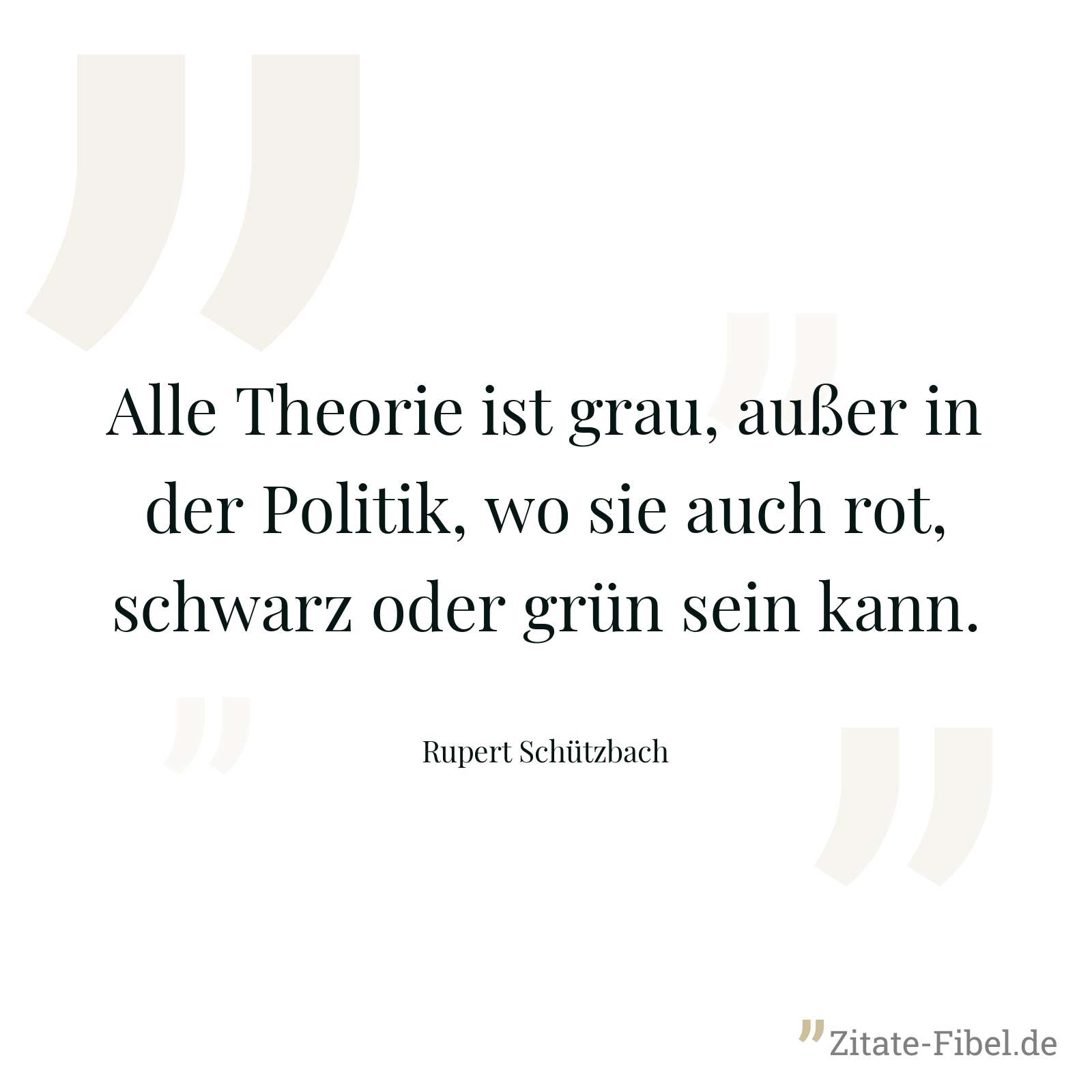 Alle Theorie ist grau, außer in der Politik, wo sie auch rot, schwarz oder grün sein kann. - Rupert Schützbach