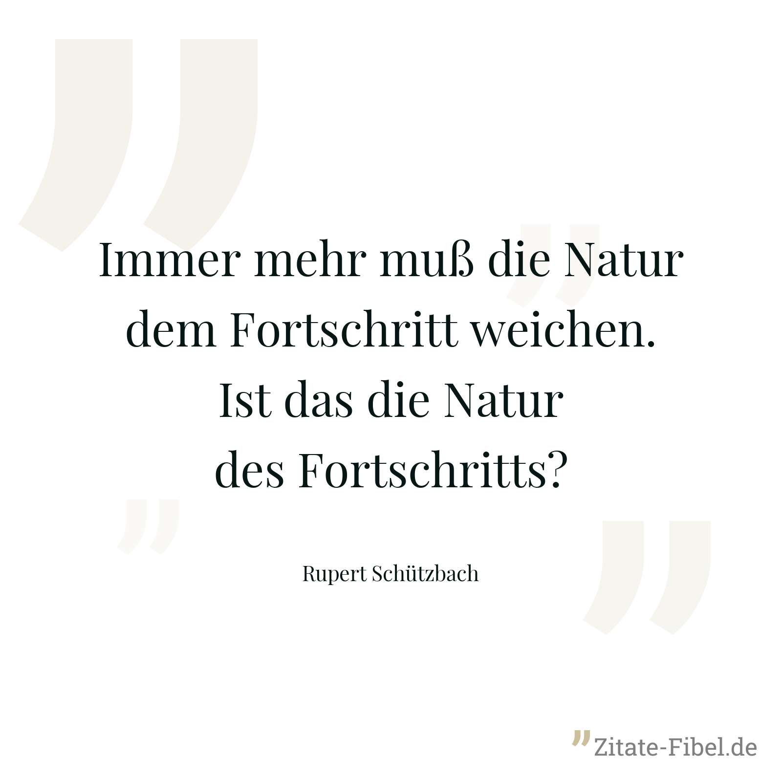Immer mehr muß die Natur dem Fortschritt weichen. Ist das die Natur des Fortschritts? - Rupert Schützbach