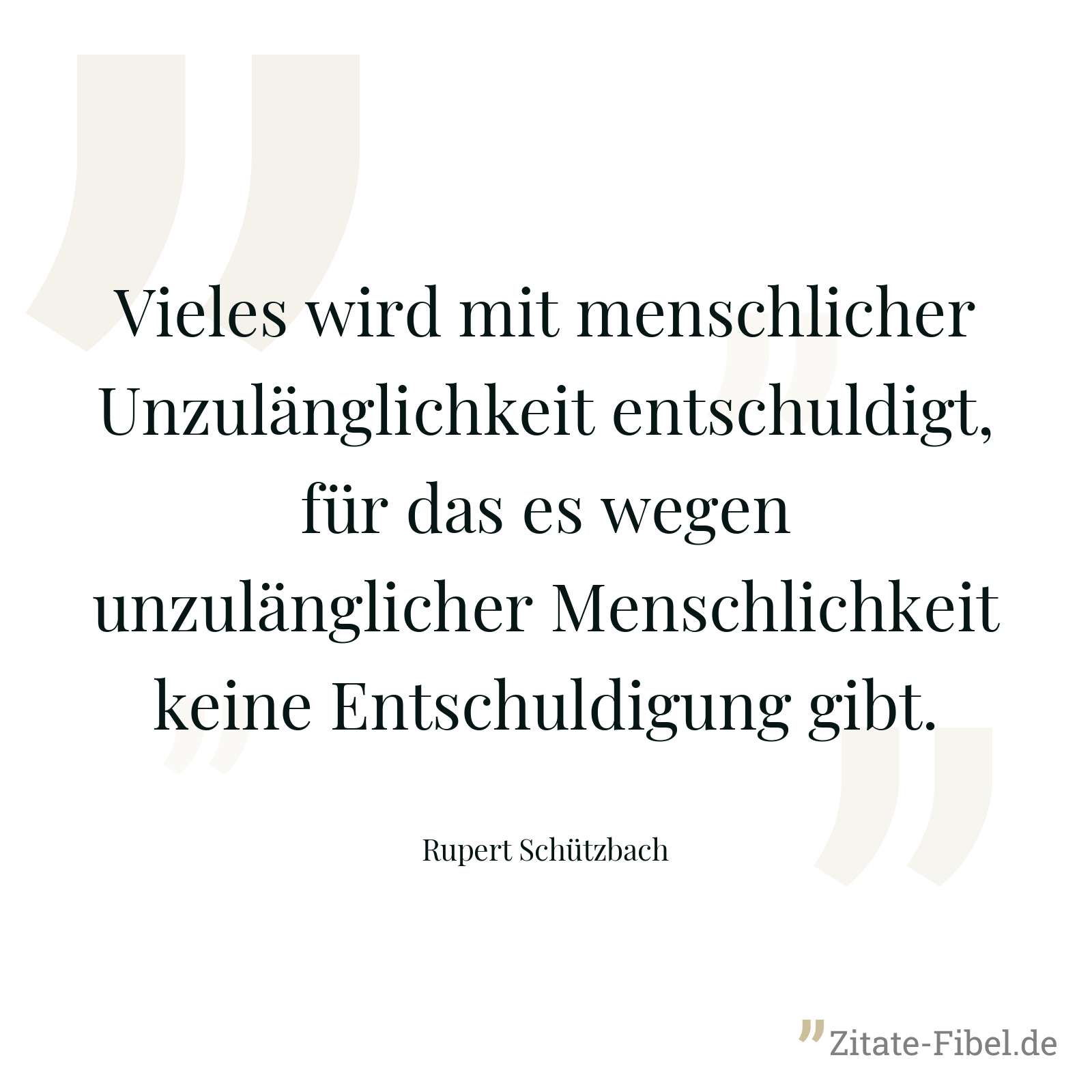 Vieles wird mit menschlicher Unzulänglichkeit entschuldigt, für das es wegen unzulänglicher Menschlichkeit keine Entschuldigung gibt. - Rupert Schützbach