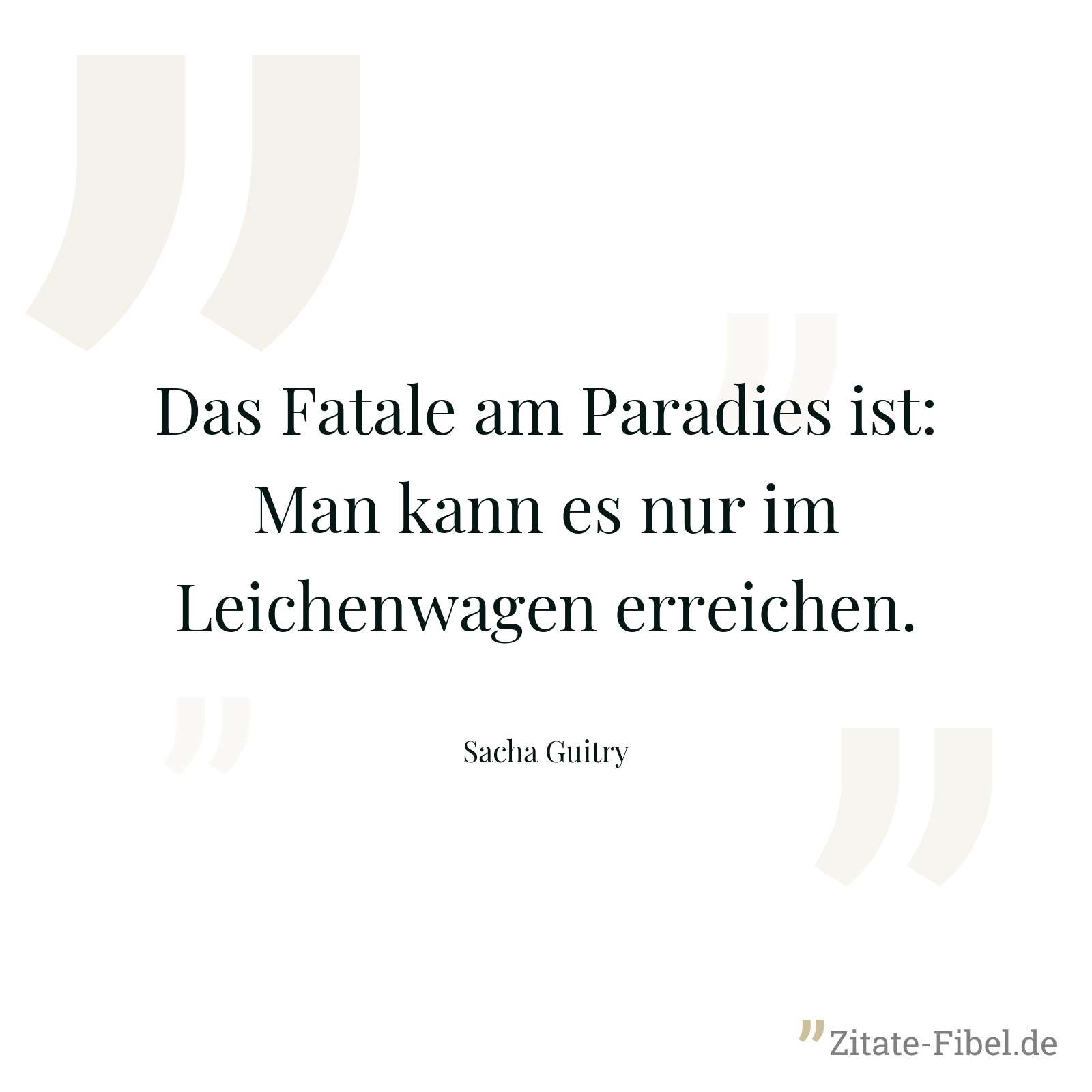 Das Fatale am Paradies ist: Man kann es nur im Leichenwagen erreichen. - Sacha Guitry