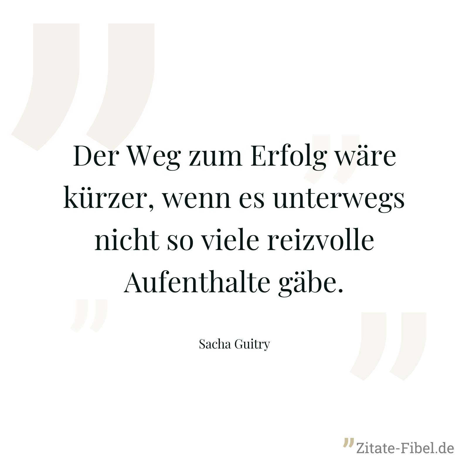 Der Weg zum Erfolg wäre kürzer, wenn es unterwegs nicht so viele reizvolle Aufenthalte gäbe. - Sacha Guitry