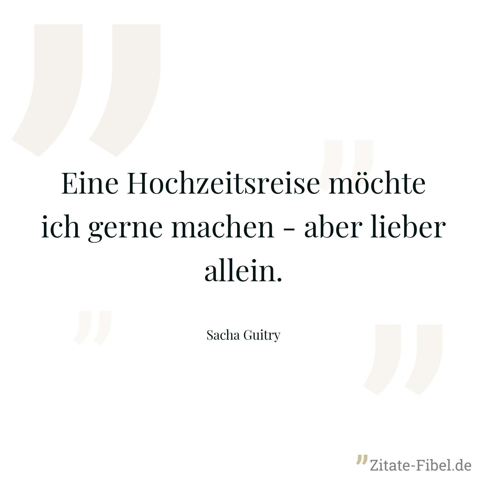 Eine Hochzeitsreise möchte ich gerne machen - aber lieber allein. - Sacha Guitry