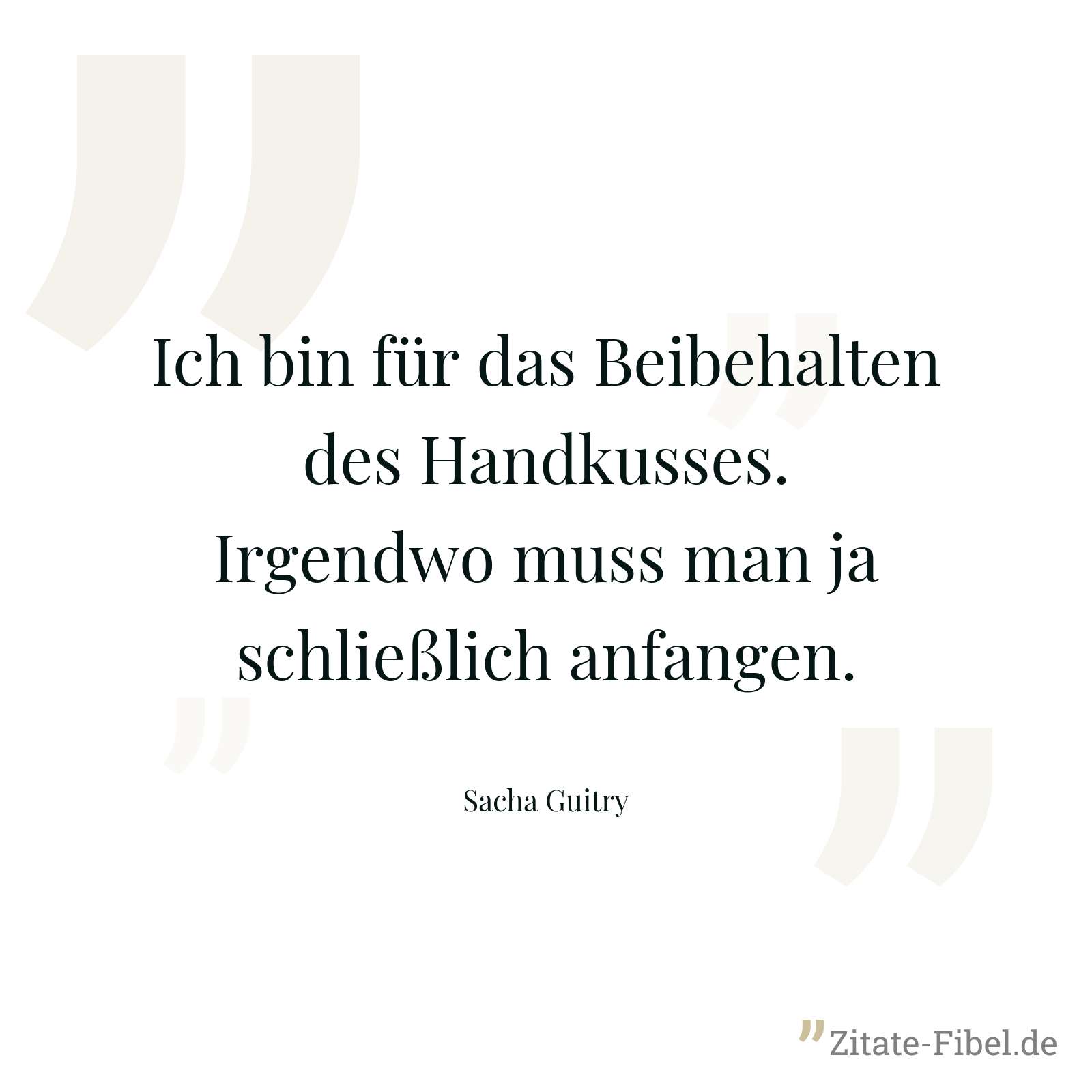 Ich bin für das Beibehalten des Handkusses. Irgendwo muss man ja schließlich anfangen. - Sacha Guitry