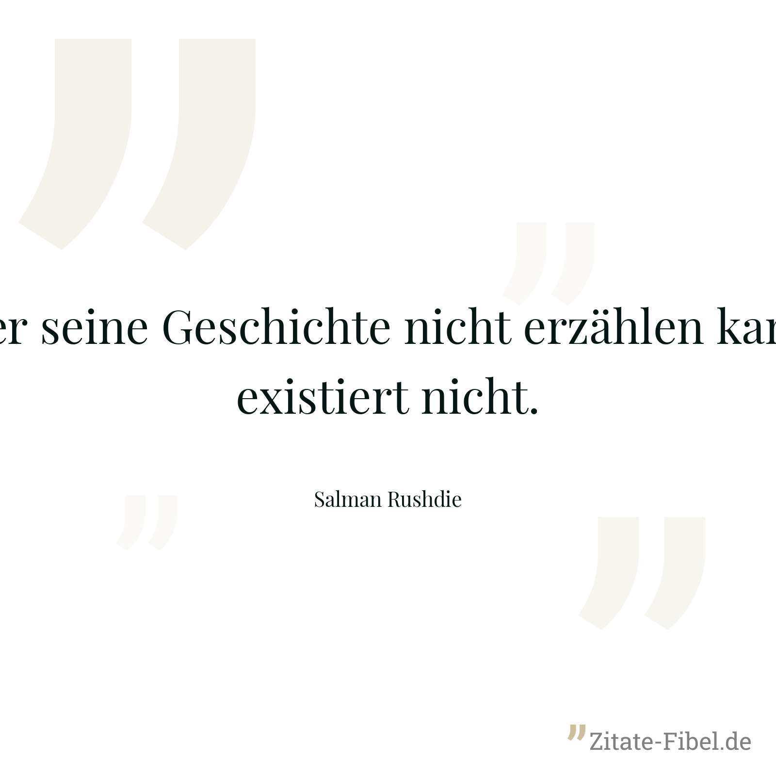 Wer seine Geschichte nicht erzählen kann, existiert nicht. - Salman Rushdie