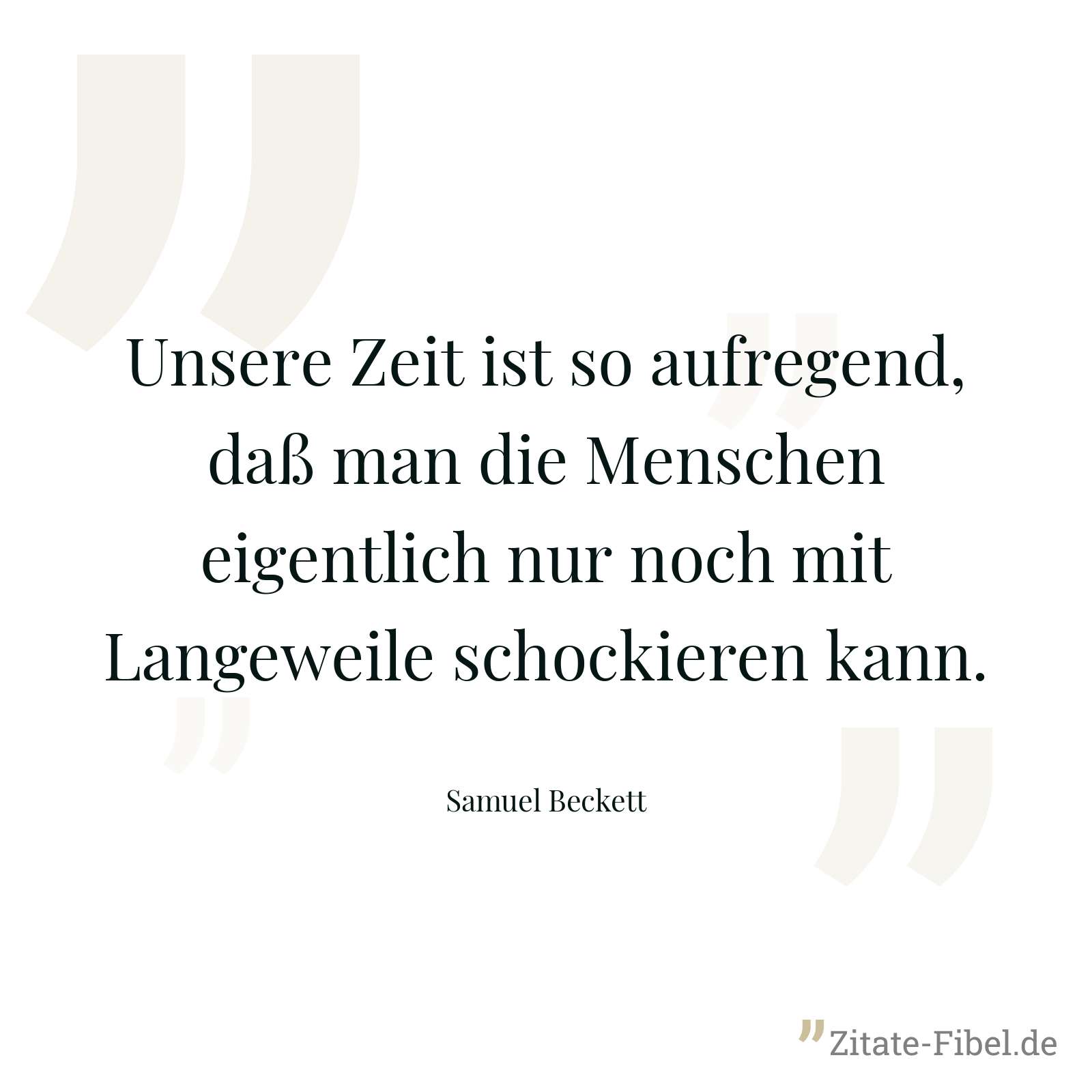 Unsere Zeit ist so aufregend, daß man die Menschen eigentlich nur noch mit Langeweile schockieren kann. - Samuel Beckett