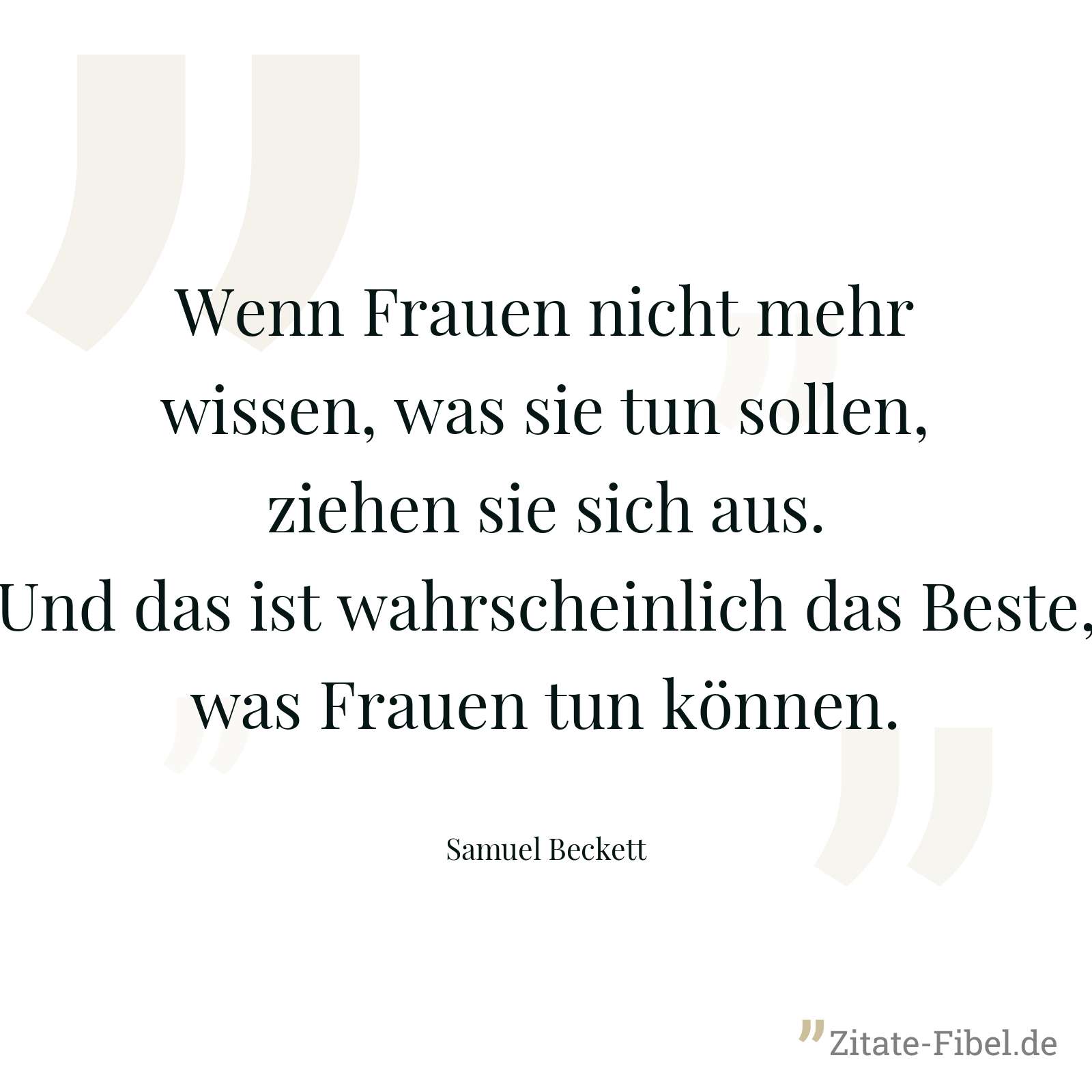 Wenn Frauen nicht mehr wissen, was sie tun sollen, ziehen sie sich aus. Und das ist wahrscheinlich das Beste, was Frauen tun können. - Samuel Beckett
