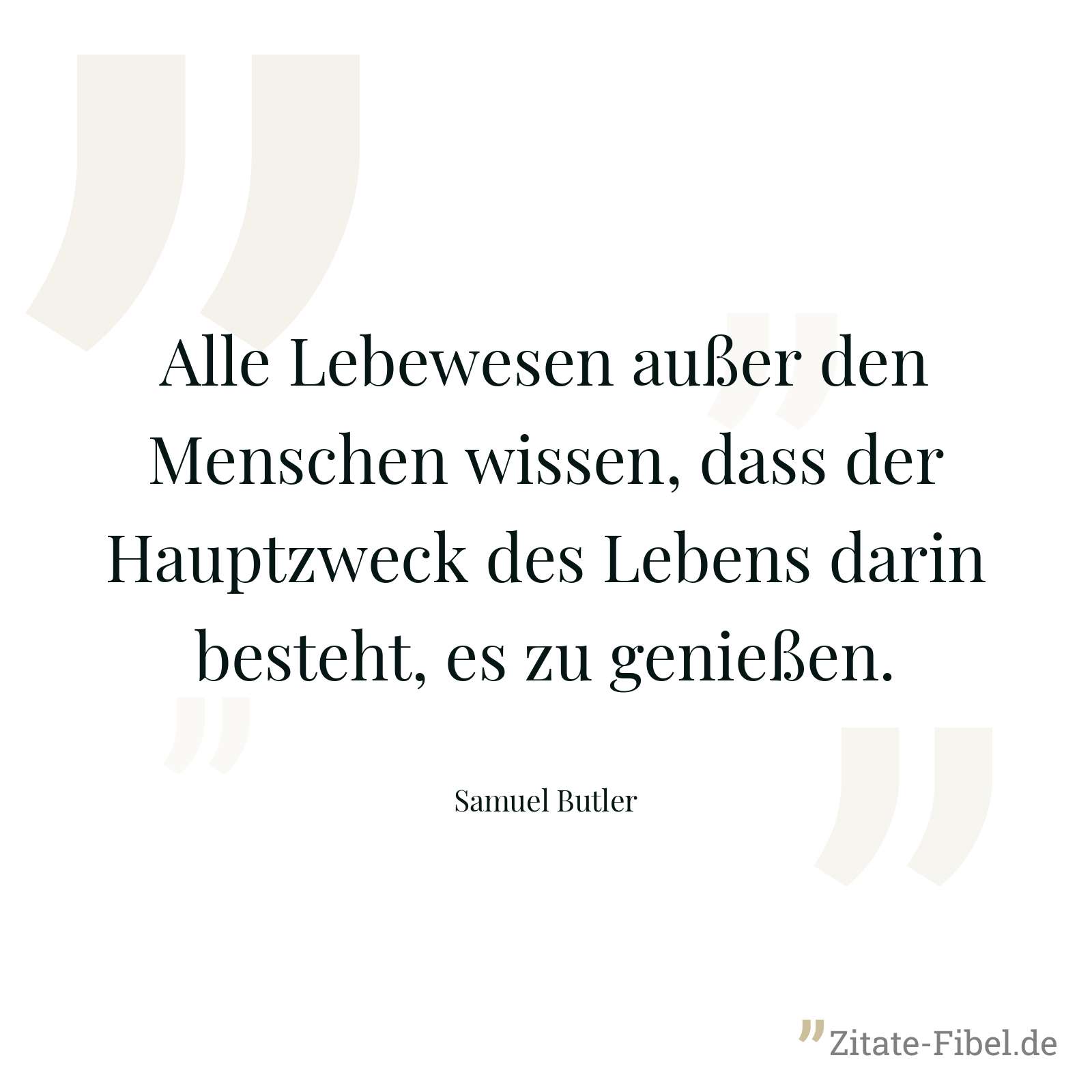 Alle Lebewesen außer den Menschen wissen, dass der Hauptzweck des Lebens darin besteht, es zu genießen. - Samuel Butler