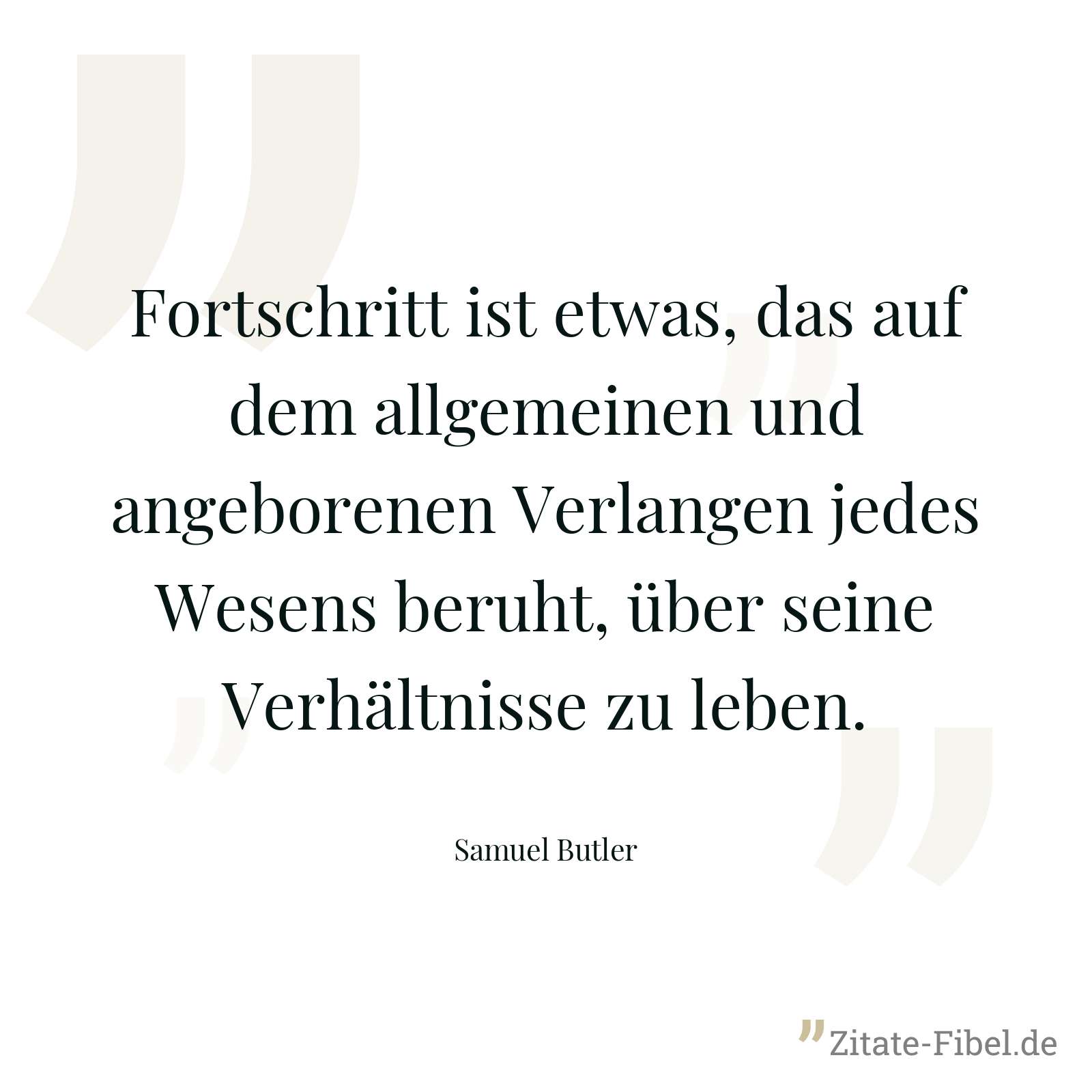 Fortschritt ist etwas, das auf dem allgemeinen und angeborenen Verlangen jedes Wesens beruht, über seine Verhältnisse zu leben. - Samuel Butler