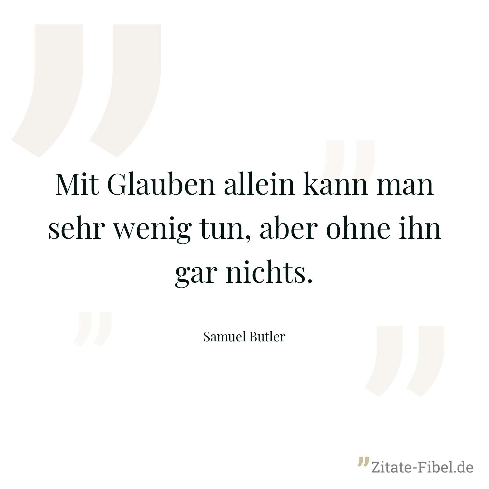 Mit Glauben allein kann man sehr wenig tun, aber ohne ihn gar nichts. - Samuel Butler