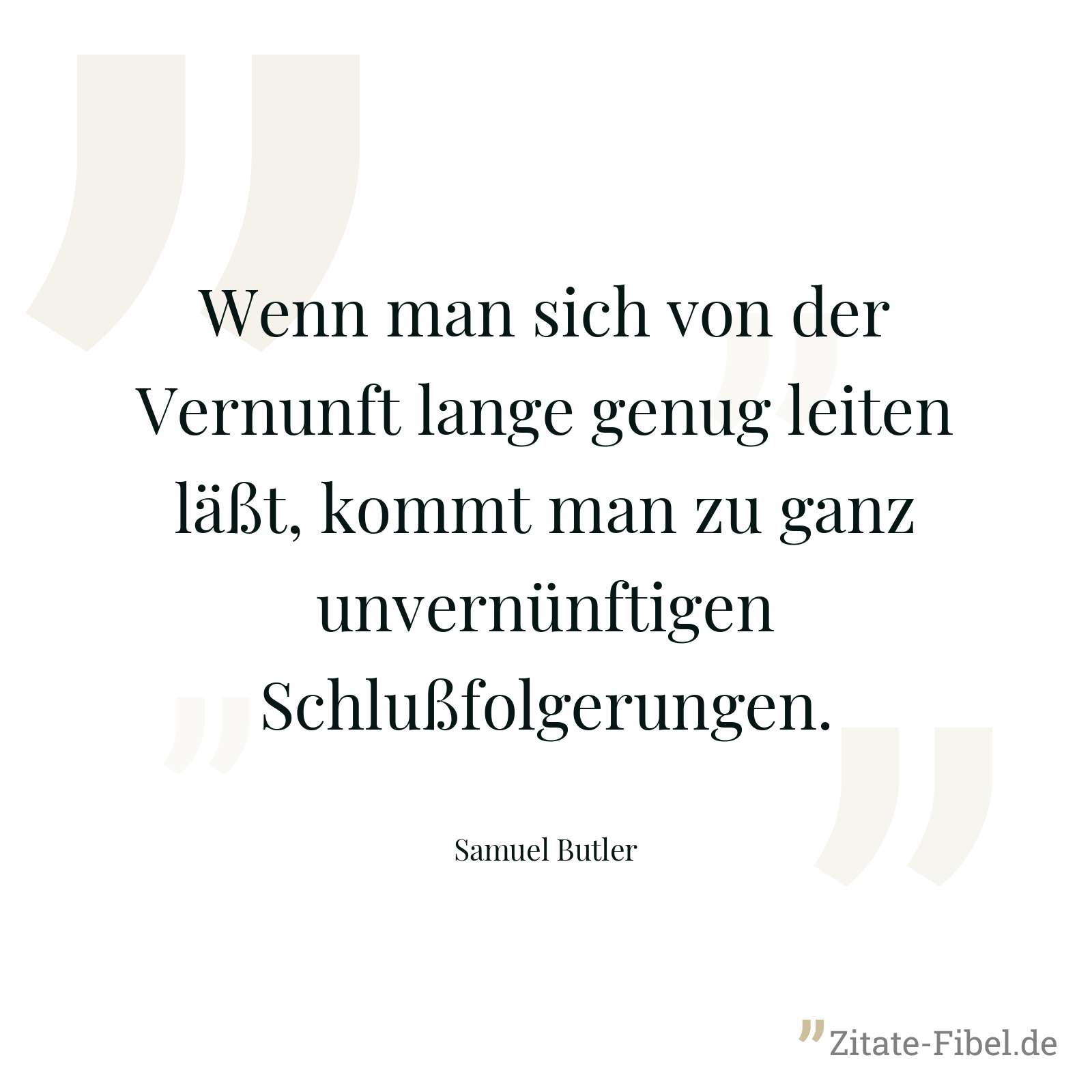 Wenn man sich von der Vernunft lange genug leiten läßt, kommt man zu ganz unvernünftigen Schlußfolgerungen. - Samuel Butler