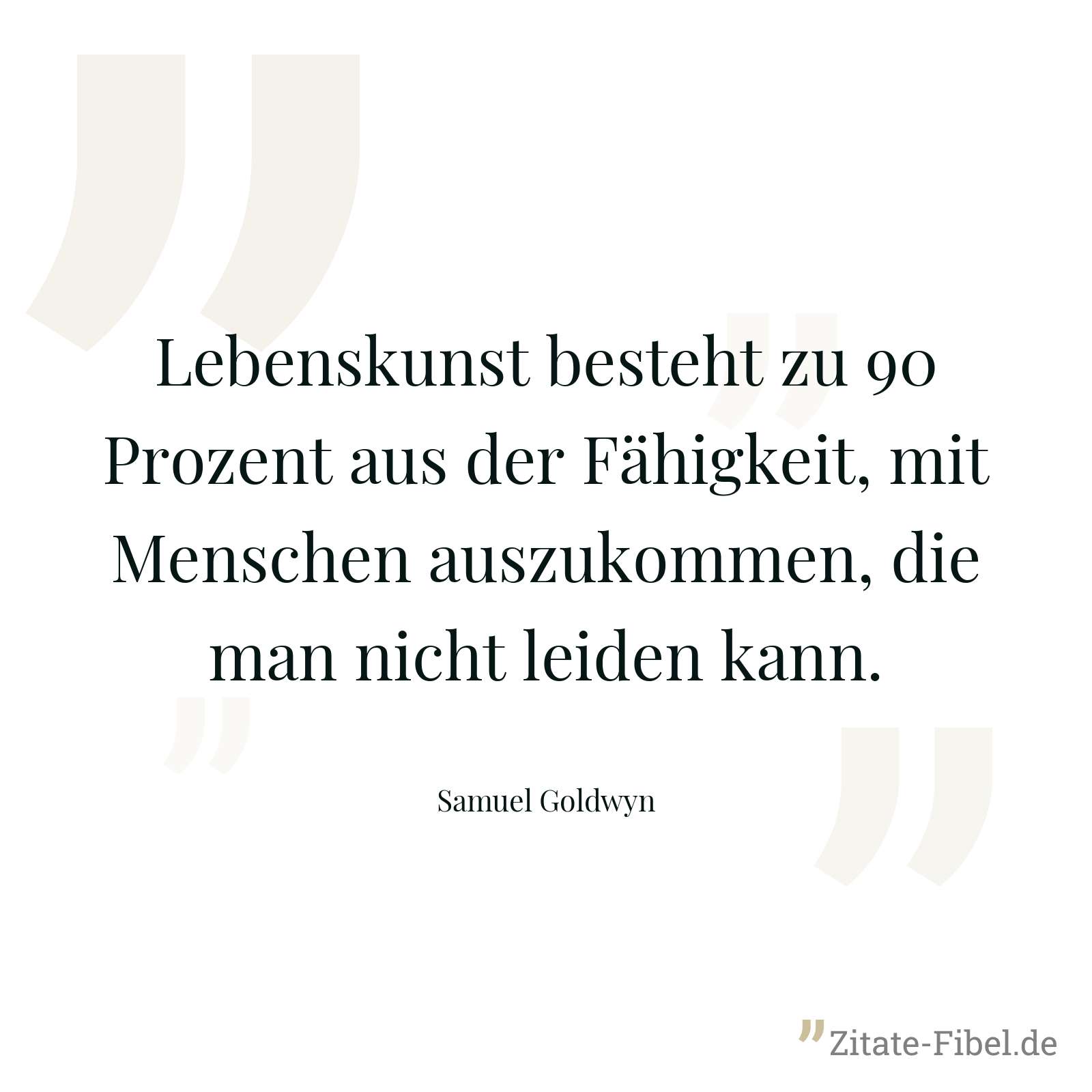 Lebenskunst besteht zu 90 Prozent aus der Fähigkeit, mit Menschen auszukommen, die man nicht leiden kann. - Samuel Goldwyn