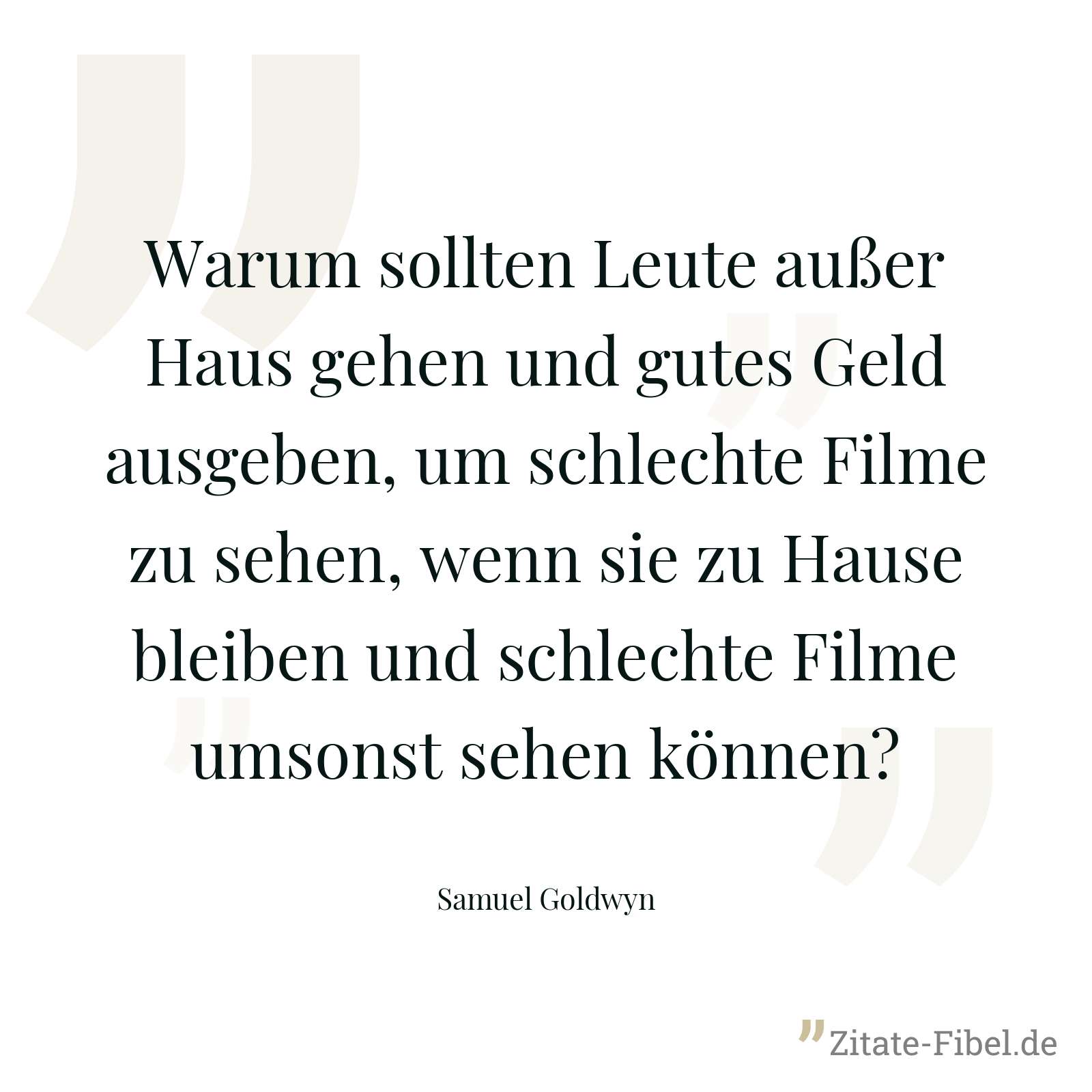 Warum sollten Leute außer Haus gehen und gutes Geld ausgeben, um schlechte Filme zu sehen, wenn sie zu Hause bleiben und schlechte Filme umsonst sehen können? - Samuel Goldwyn