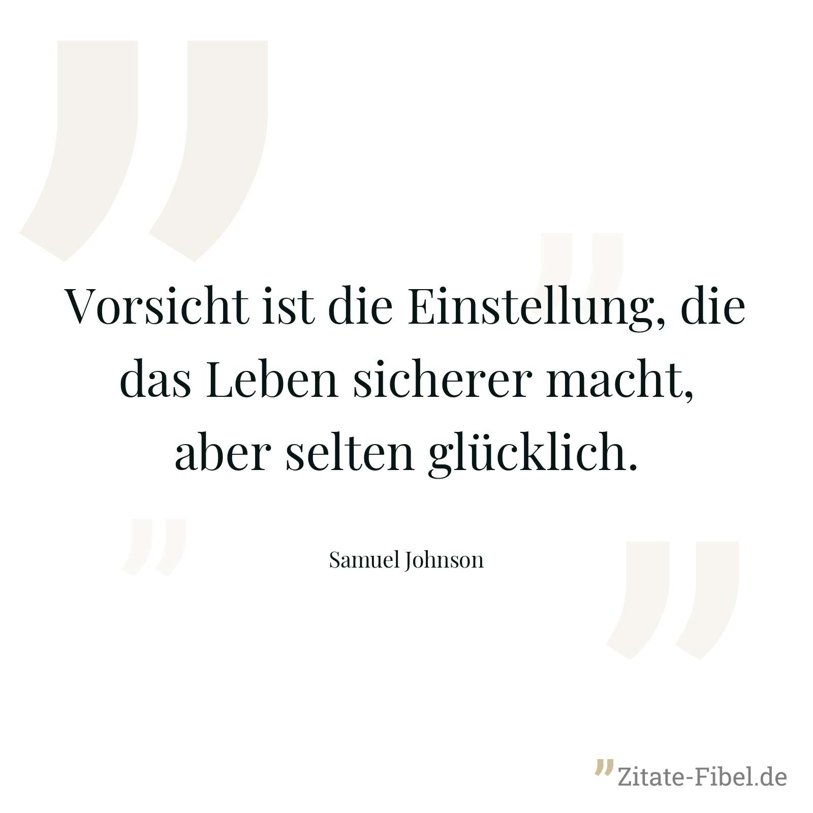 Vorsicht ist die Einstellung, die das Leben sicherer macht, aber selten glücklich. - Samuel Johnson