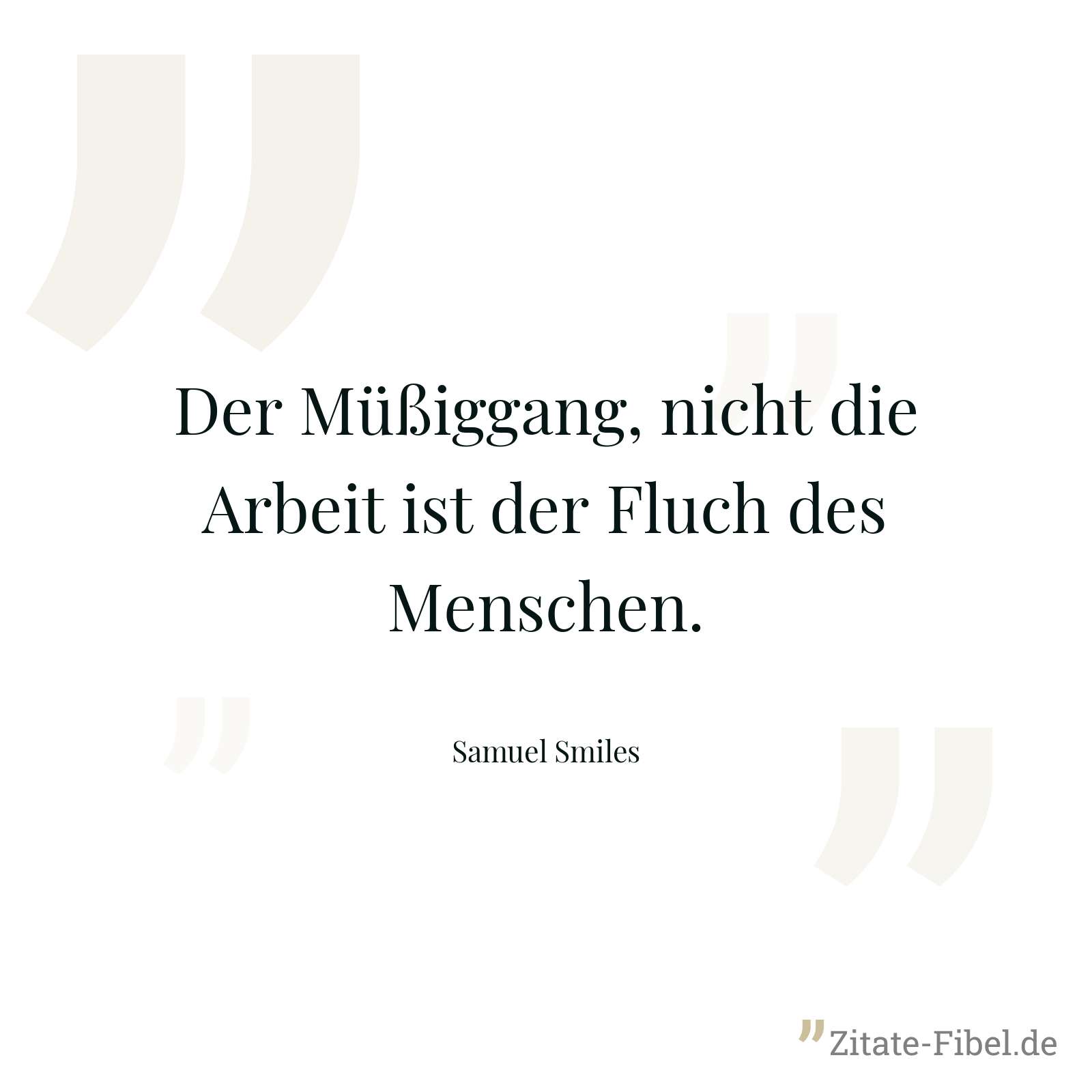 Der Müßiggang, nicht die Arbeit ist der Fluch des Menschen. - Samuel Smiles