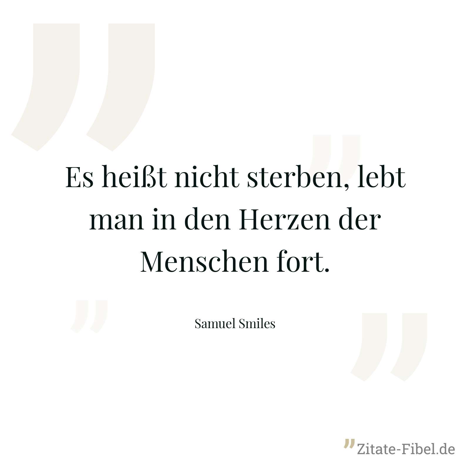 Es heißt nicht sterben, lebt man in den Herzen der Menschen fort. - Samuel Smiles