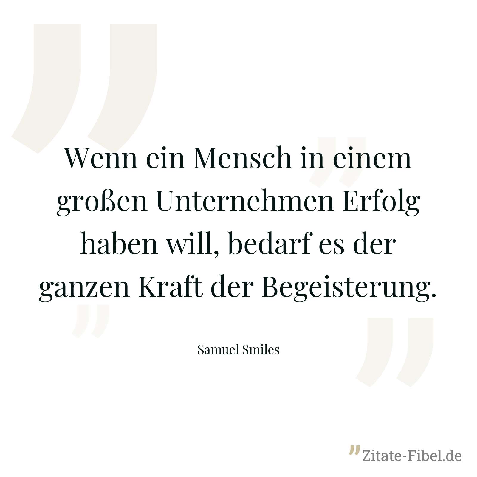 Wenn ein Mensch in einem großen Unternehmen Erfolg haben will, bedarf es der ganzen Kraft der Begeisterung. - Samuel Smiles