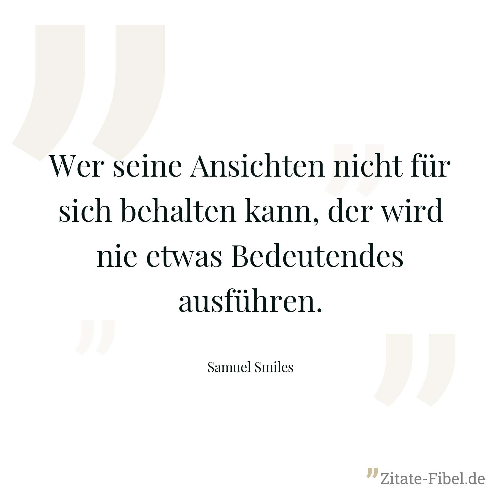 Wer seine Ansichten nicht für sich behalten kann, der wird nie etwas Bedeutendes ausführen. - Samuel Smiles