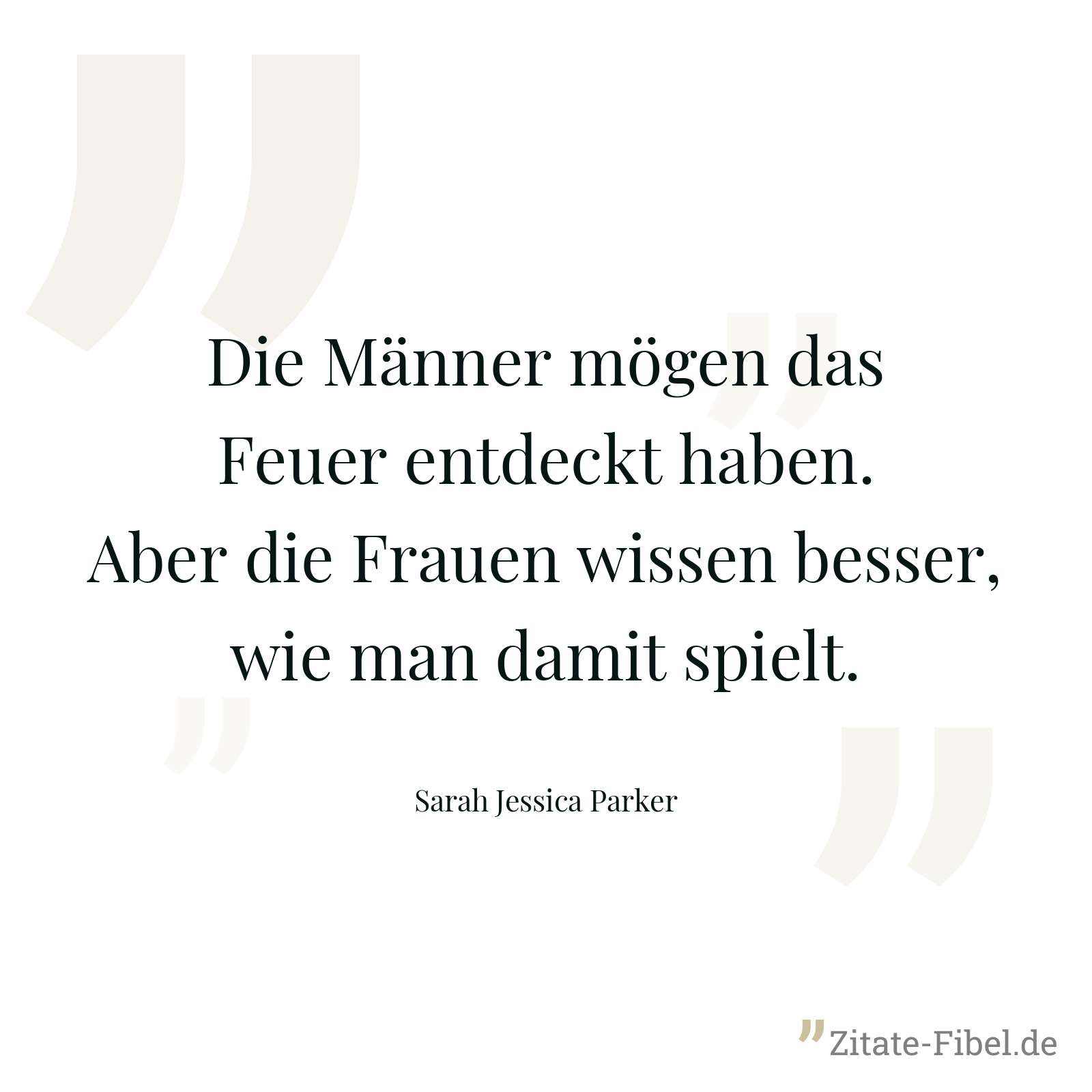 Die Männer mögen das Feuer entdeckt haben. Aber die Frauen wissen besser, wie man damit spielt. - Sarah Jessica Parker