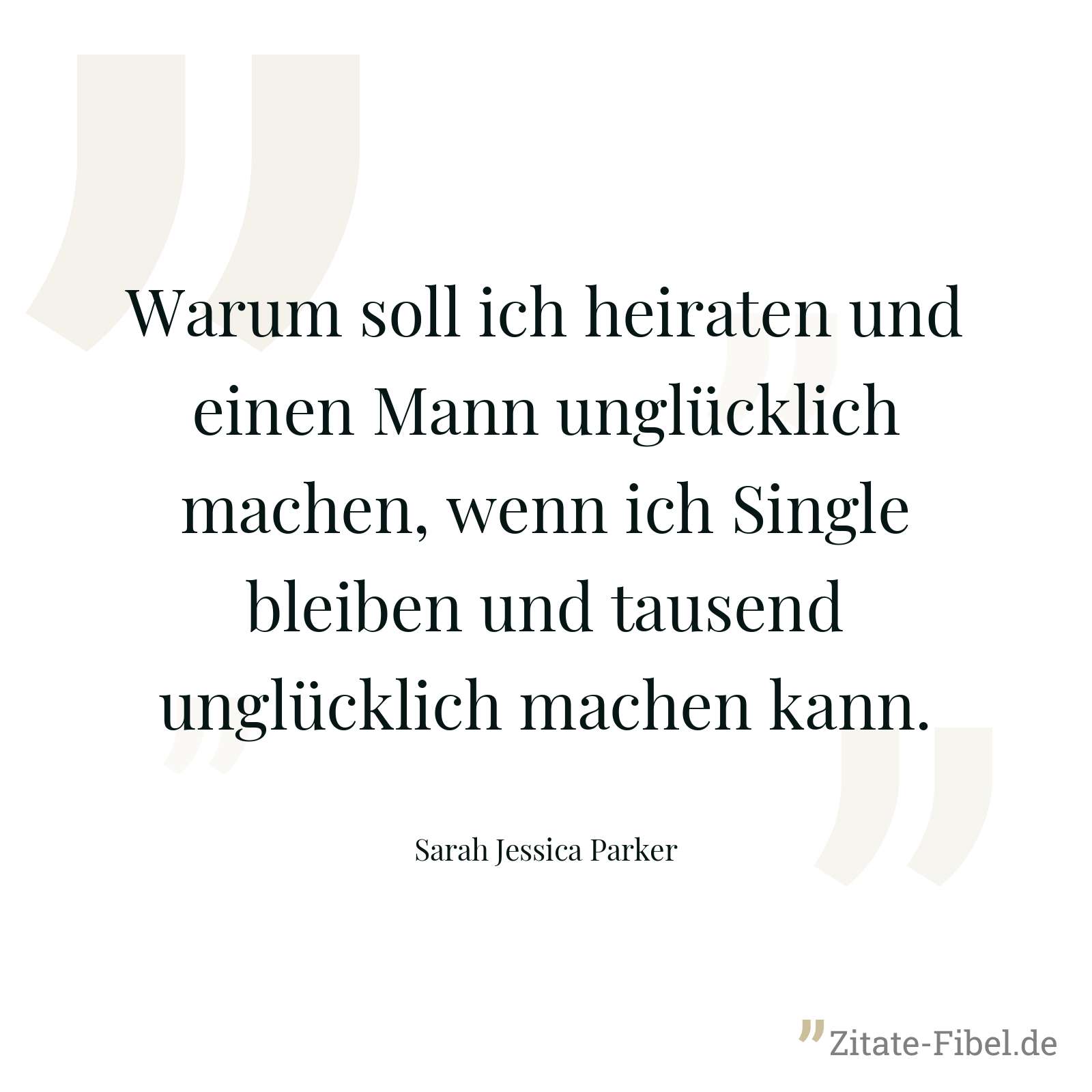 Warum soll ich heiraten und einen Mann unglücklich machen, wenn ich Single bleiben und tausend unglücklich machen kann. - Sarah Jessica Parker
