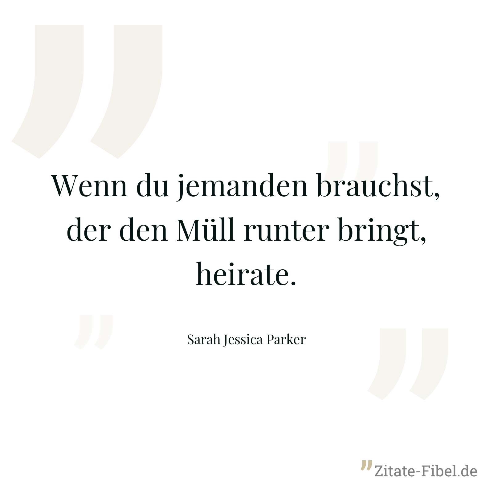 Wenn du jemanden brauchst, der den Müll runter bringt, heirate. - Sarah Jessica Parker