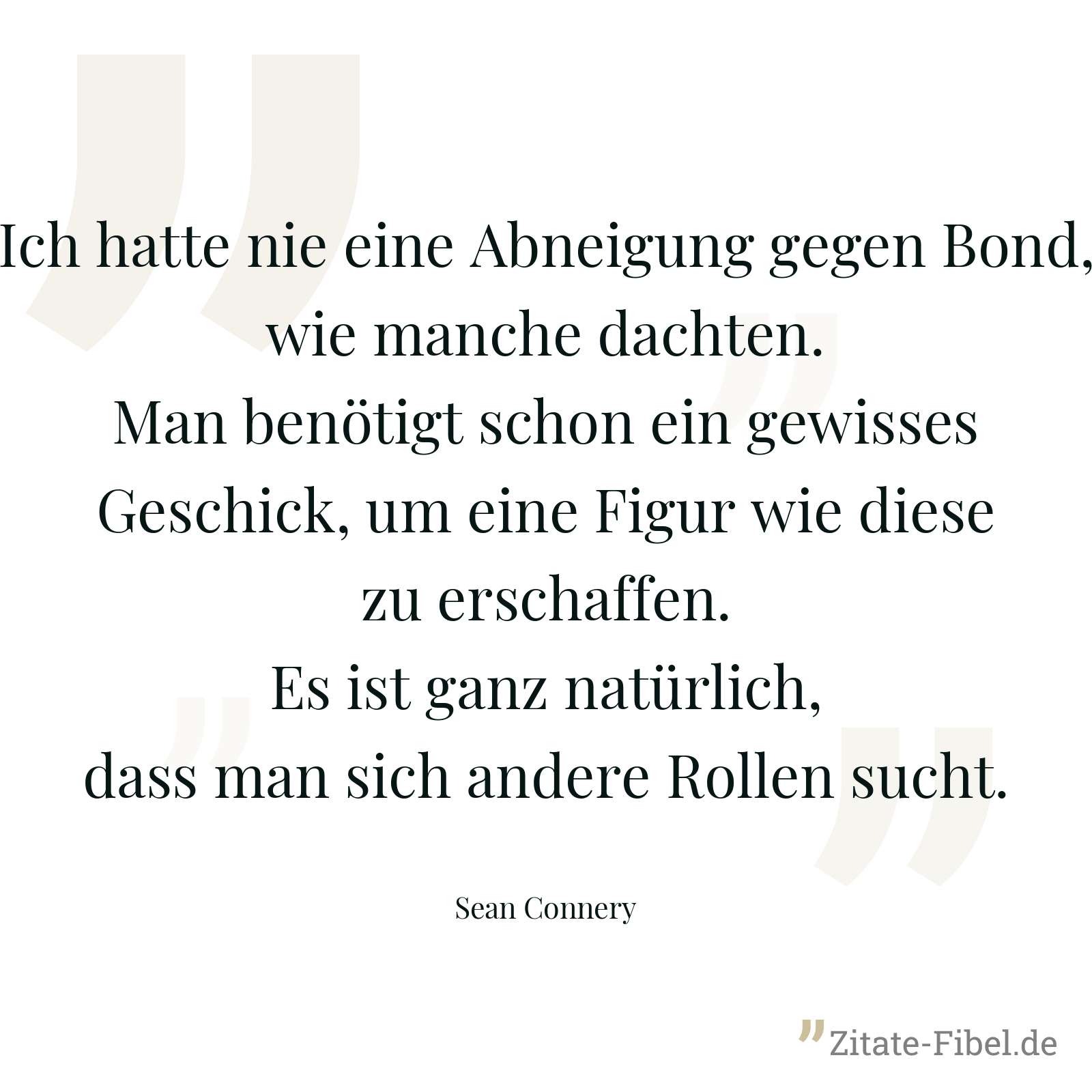 Ich hatte nie eine Abneigung gegen Bond, wie manche dachten. Man benötigt schon ein gewisses Geschick, um eine Figur wie diese zu erschaffen. Es ist ganz natürlich, dass man sich andere Rollen sucht. - Sean Connery