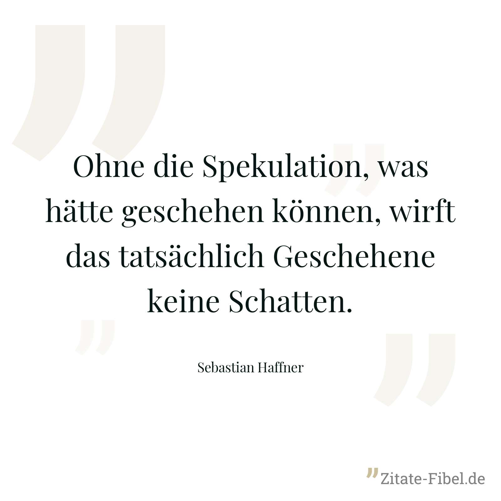 Ohne die Spekulation, was hätte geschehen können, wirft das tatsächlich Geschehene keine Schatten. - Sebastian Haffner
