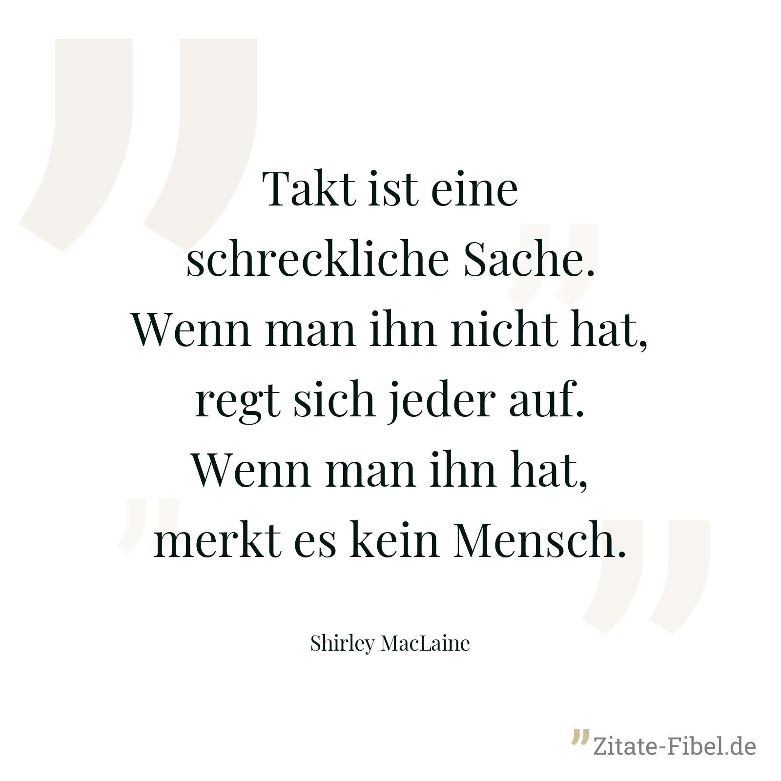 Takt ist eine schreckliche Sache. Wenn man ihn nicht hat, regt sich jeder auf. Wenn man ihn hat, merkt es kein Mensch. - Shirley MacLaine