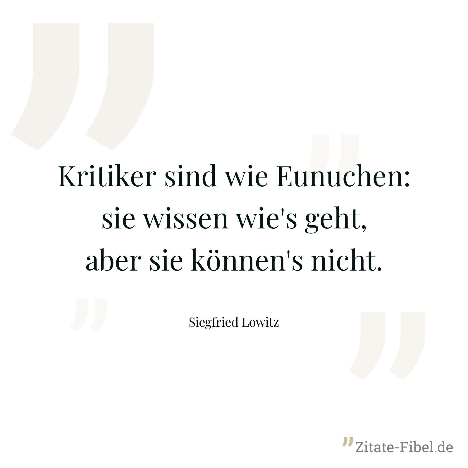 Kritiker sind wie Eunuchen: sie wissen wie's geht, aber sie können's nicht. - Siegfried Lowitz