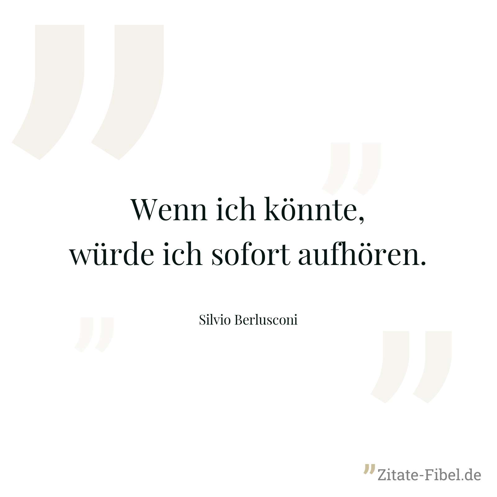 Wenn ich könnte, würde ich sofort aufhören. - Silvio Berlusconi