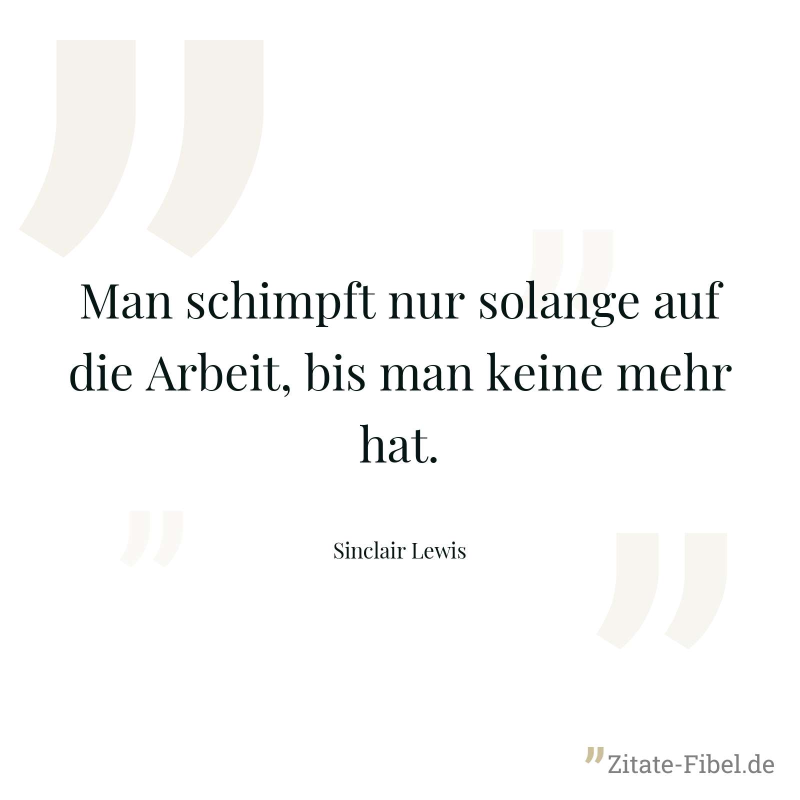 Man schimpft nur solange auf die Arbeit, bis man keine mehr hat. - Sinclair Lewis