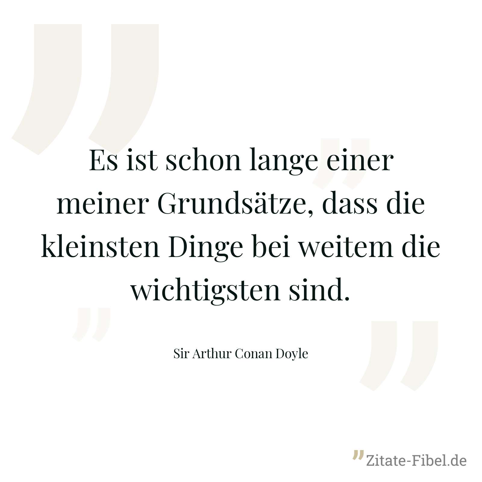 Es ist schon lange einer meiner Grundsätze, dass die kleinsten Dinge bei weitem die wichtigsten sind. - Sir Arthur Conan Doyle